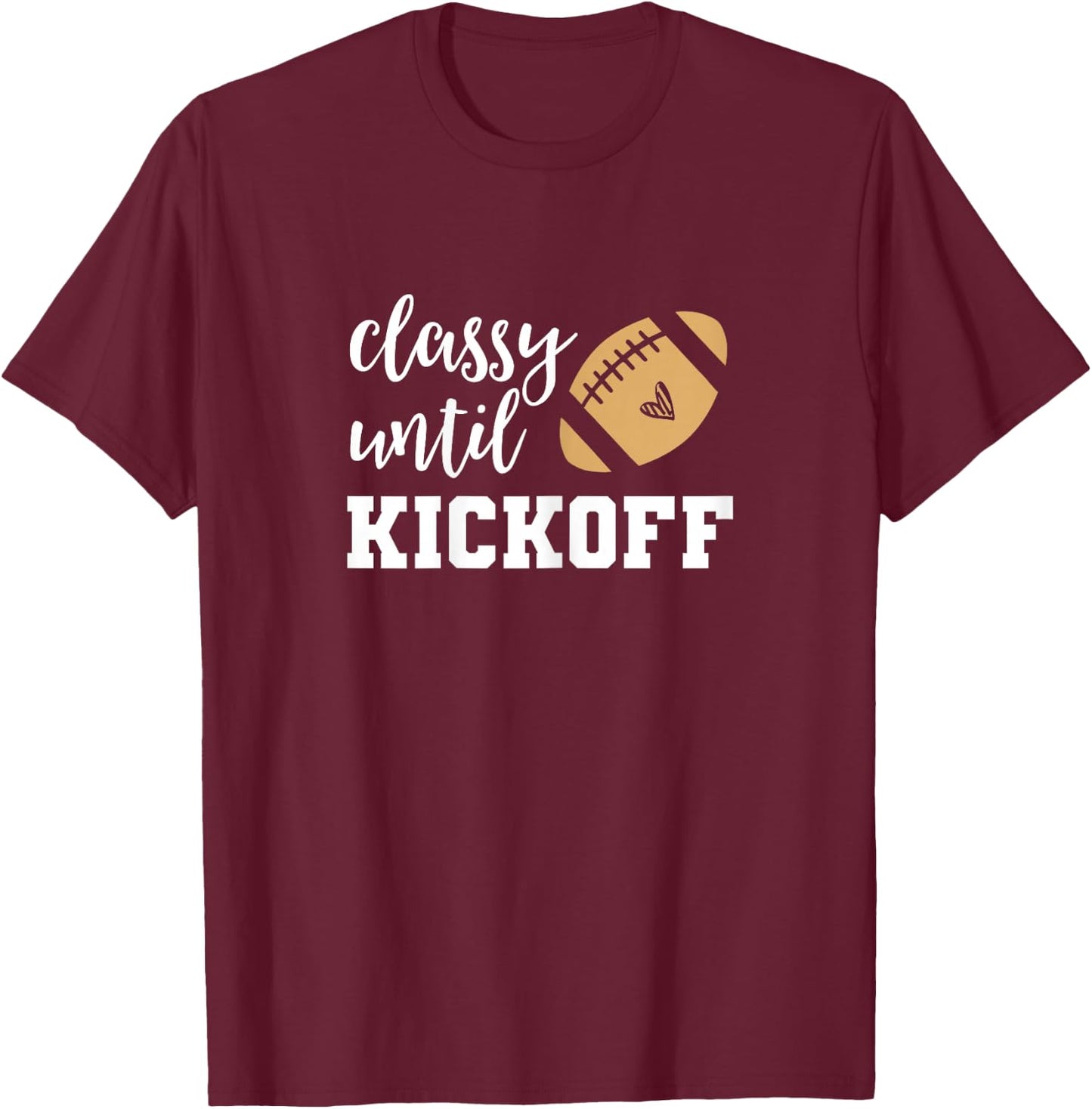 Classy Until Kickoff Funny Football Shirt Women Moms T-Shirt - T-Shirt | Maroon