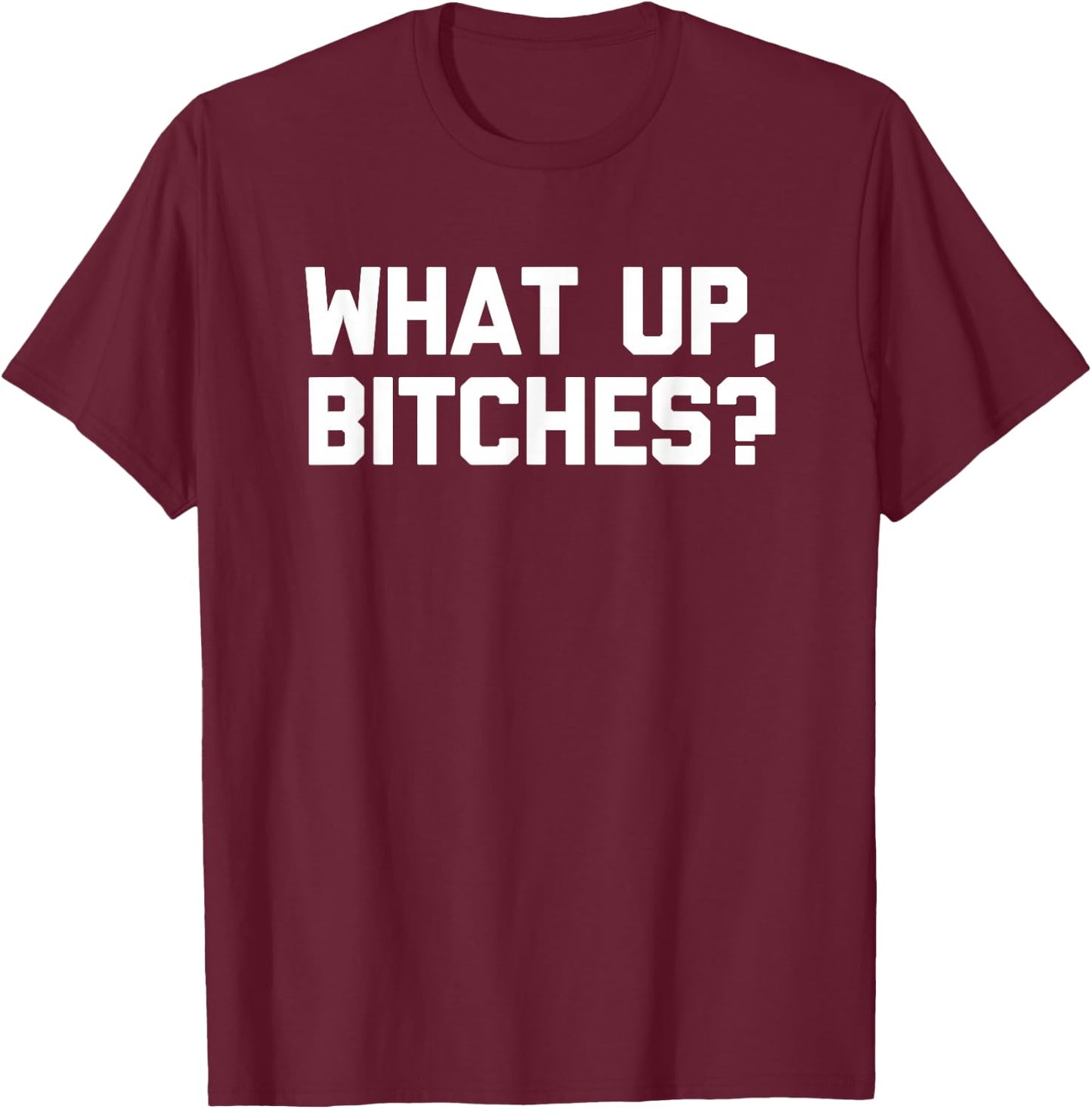 What Up, Bitches? funny saying sarcastic novelty T-Shirt - T-Shirt | Maroon