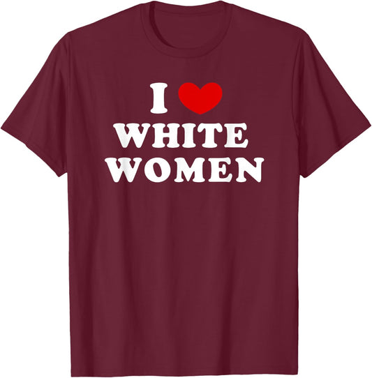 I Love White Women, I Heart White Women T-Shirt - T-Shirt | Maroon