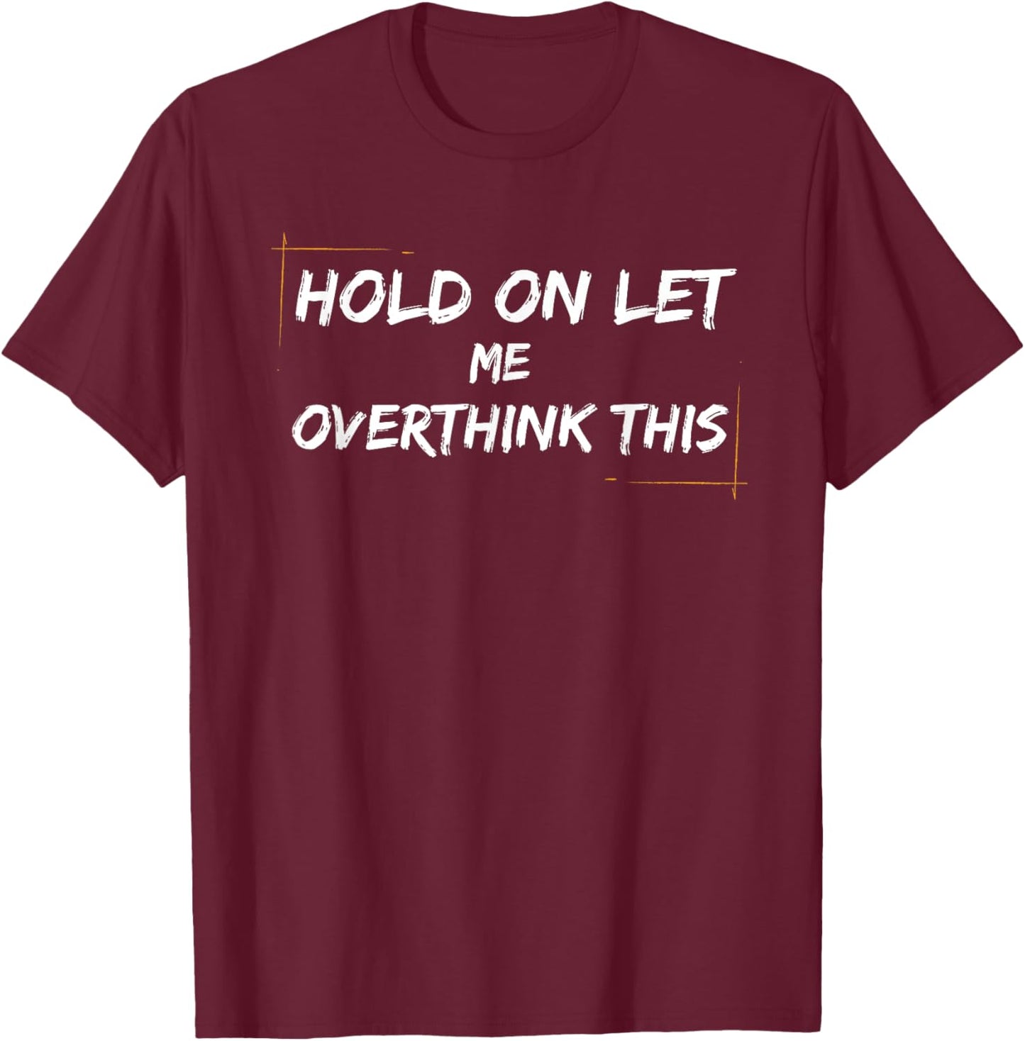 funny Overthinking Quotes Hold on Let Me Overthink This T-Shirt - T-Shirt | Maroon