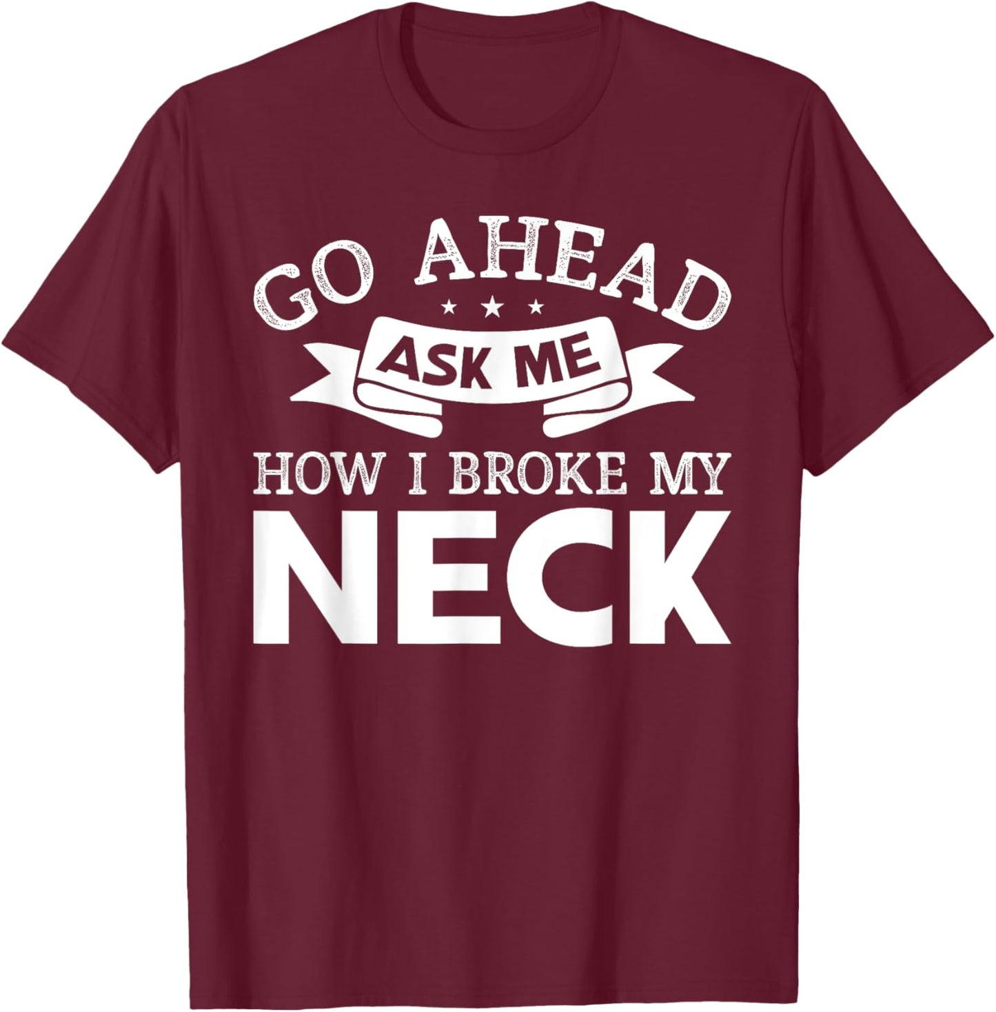 Go Ahead Ask Me How I Broke My Neck Funny Post Neck Surgery T-Shirt - T-Shirt | Maroon