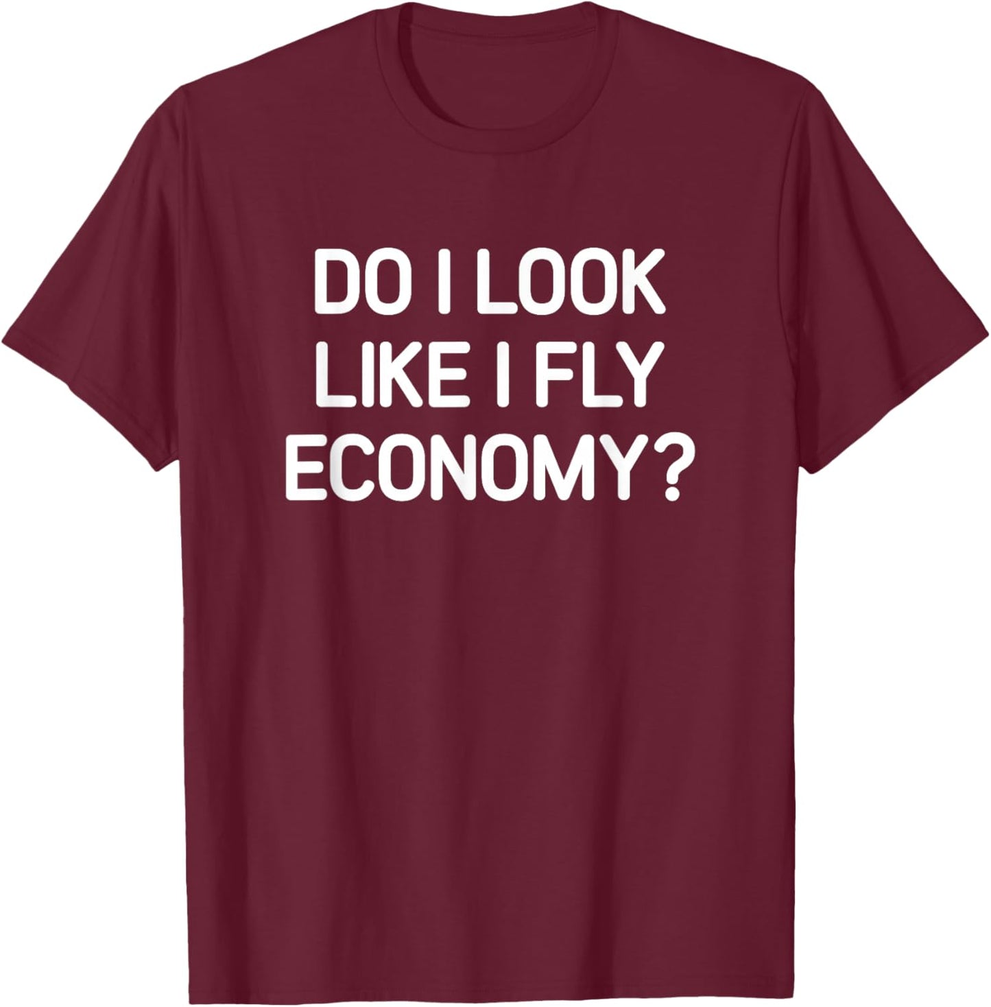 Do I Look Like I Fly Economy, Funny, Jokes, Sarcastic T-Shirt - T-Shirt | Maroon