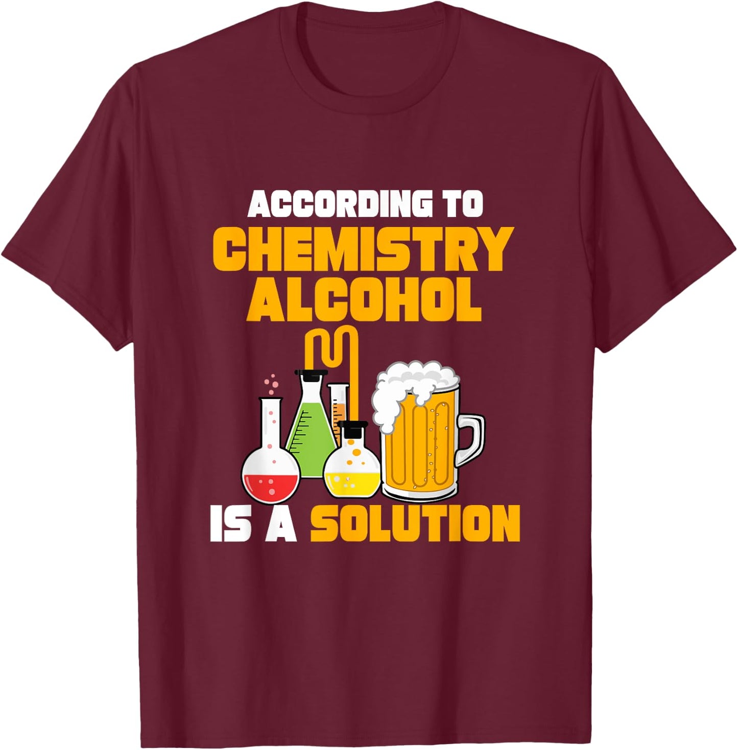 According To Chemistry Alcohol Is A Solution for Chemists T-Shirt - T-Shirt | Maroon