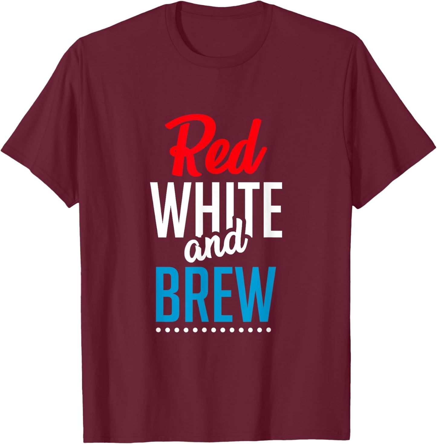 Red White And Brew Shirt Funny Drinking Gifts Patriotic Women Men T-Shirt - T-Shirt | Maroon