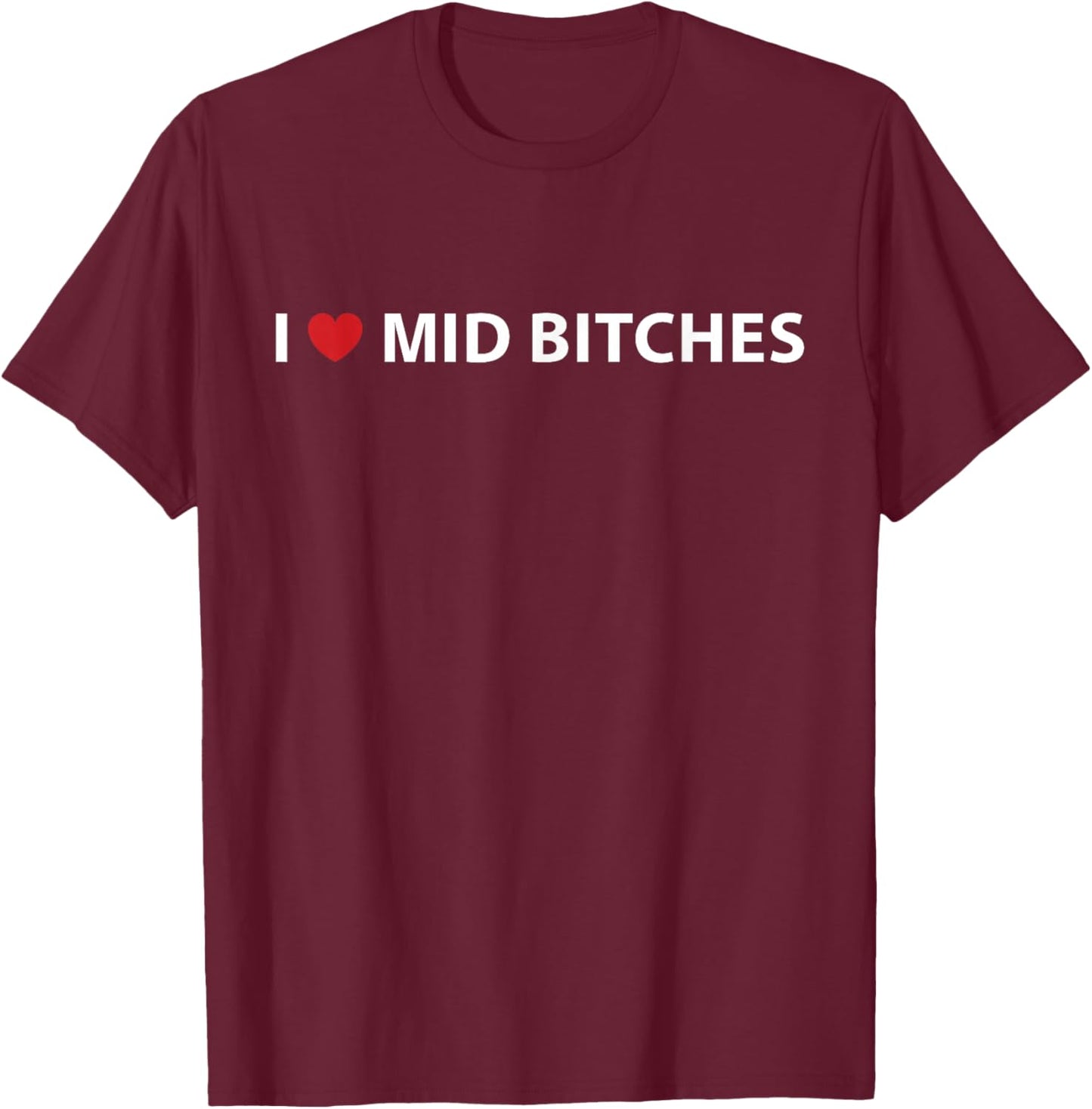 I Love Mid Bitches I Heart Mid Bitches Funny Saying T-Shirt - T-Shirt | Maroon