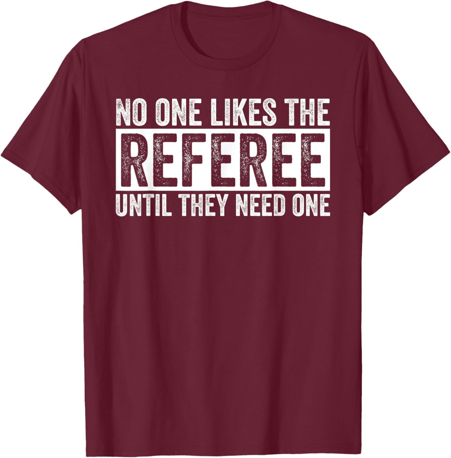 Funny Soccer No One Likes The Referee Until They Need One T-Shirt - T-Shirt | Maroon