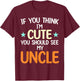 If You Think I'm Cute You Should See My Uncle Funny T-Shirt - T-Shirt | Maroon