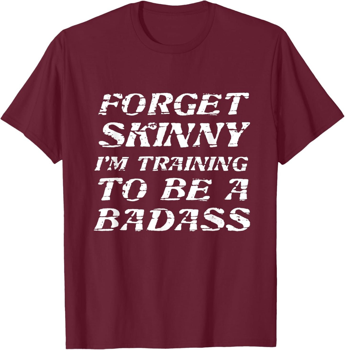 Forget Skinny - I'm Training to be a BADASS | Funny T-Shirt - T-Shirt | Maroon