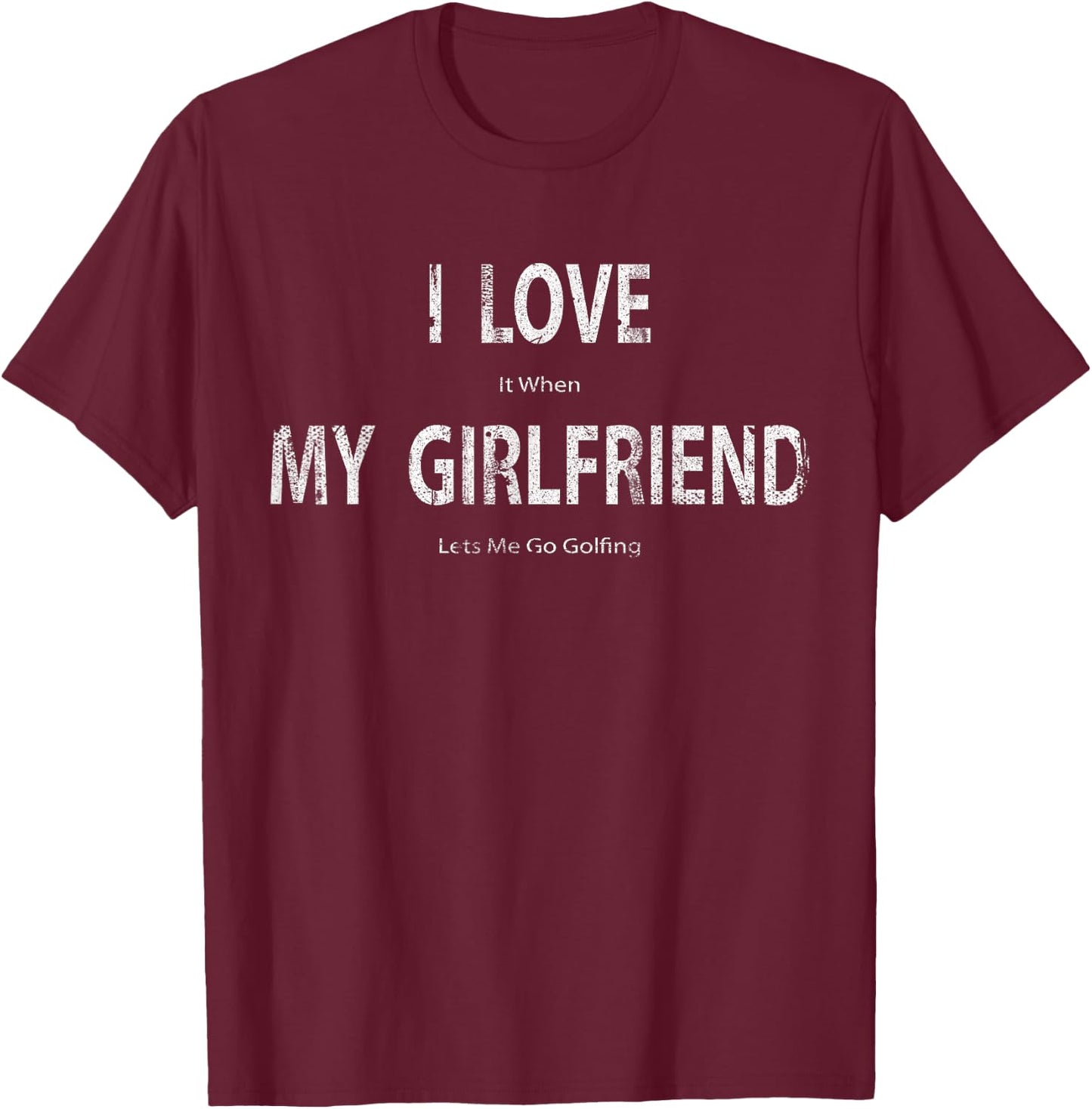 I Love it When My Girlfriend Lets Me Go Golfing Funny T-Shirt - T-Shirt | Maroon