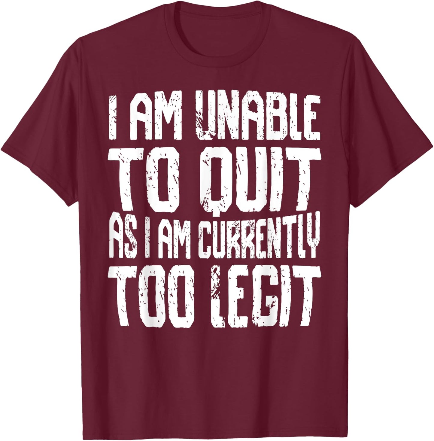 I Am Unable To Quit As I Am Currently Too Legit Motivational T-Shirt - T-Shirt | Maroon
