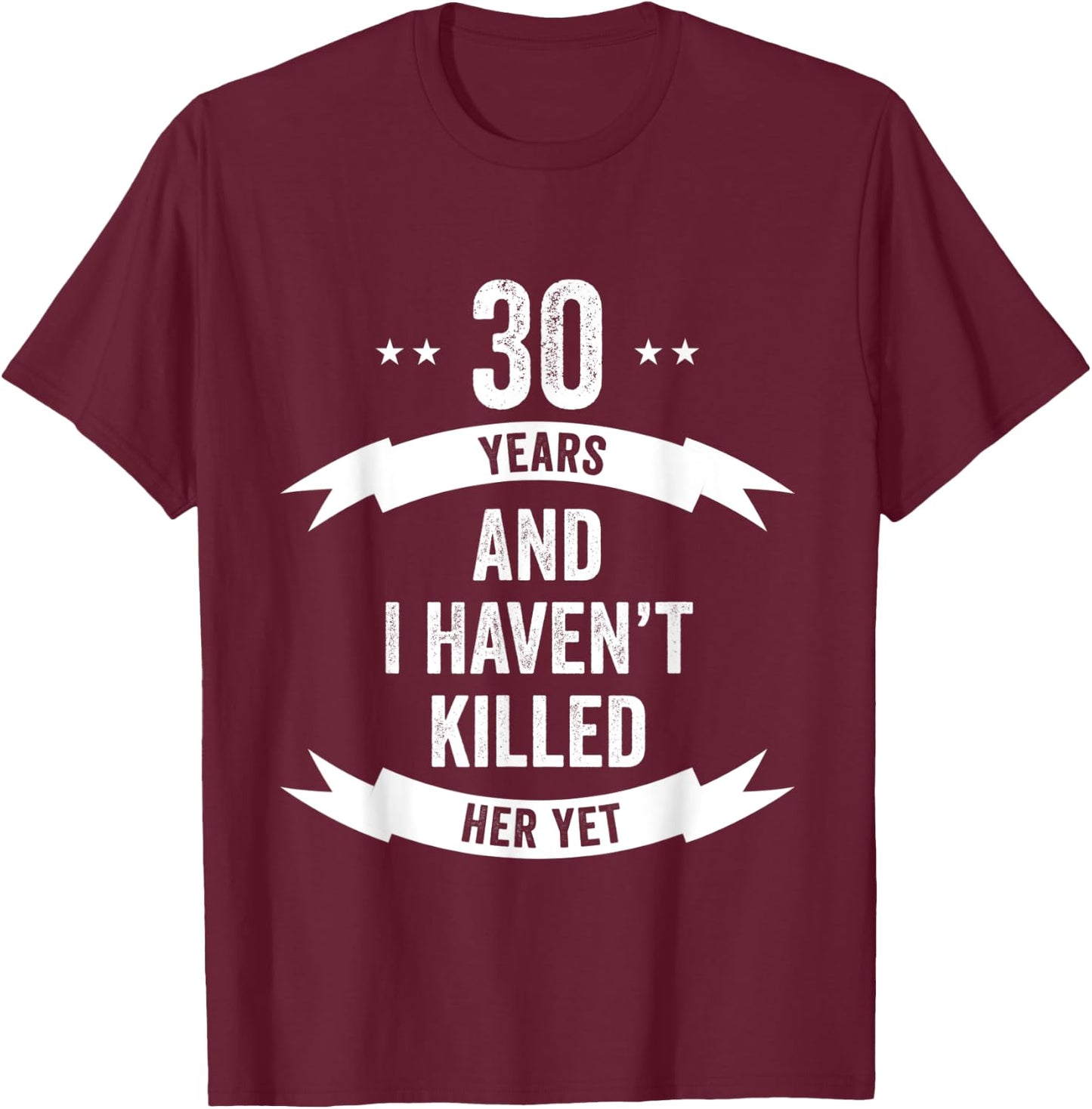 30 Years And I Haven't Killed Her Yet Wedding Anniversary T-Shirt - T-Shirt | Maroon