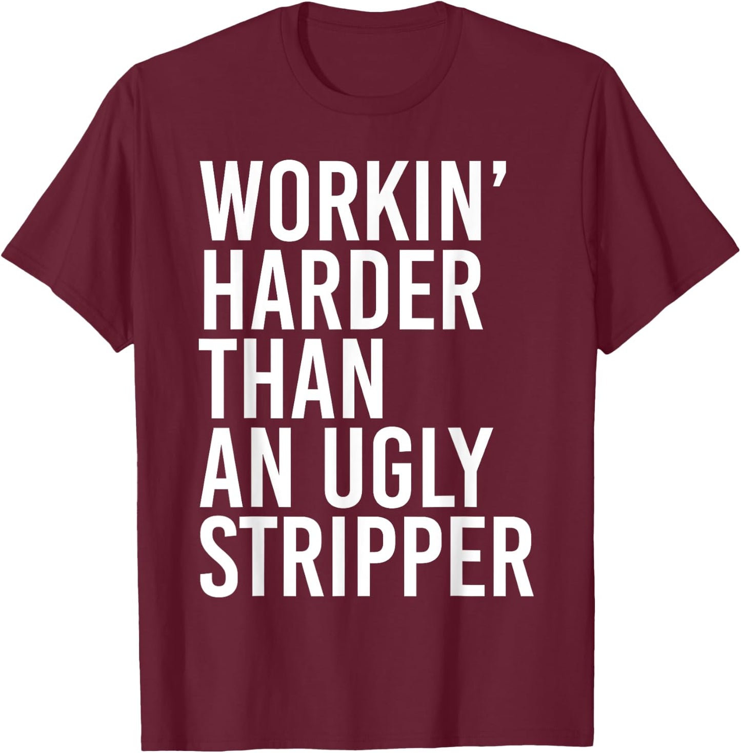 Working Harder Than An Ugly Stripper Funny T-Shirt - T-Shirt | Maroon