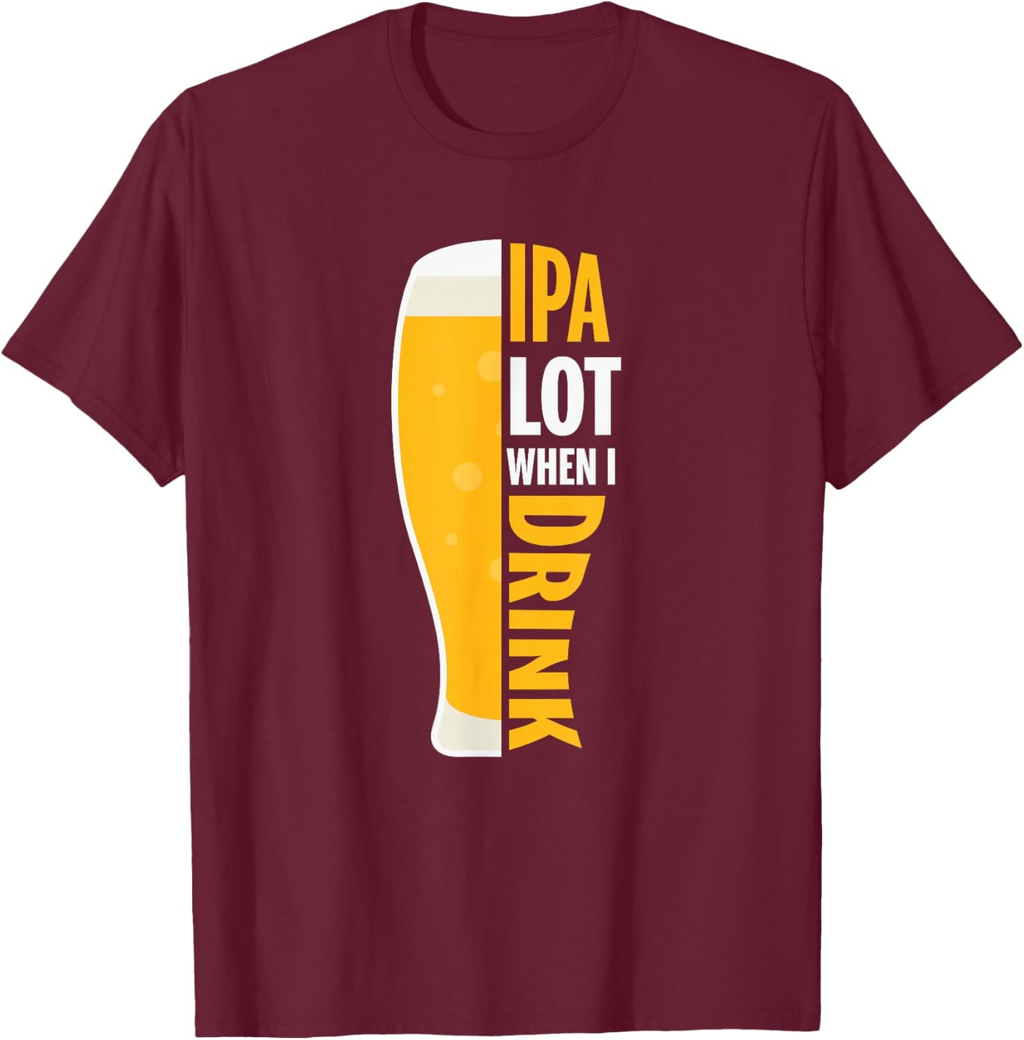 IPA Alot When I Drink Beer Funny Beer Lover T-Shirt - T-Shirt | Maroon