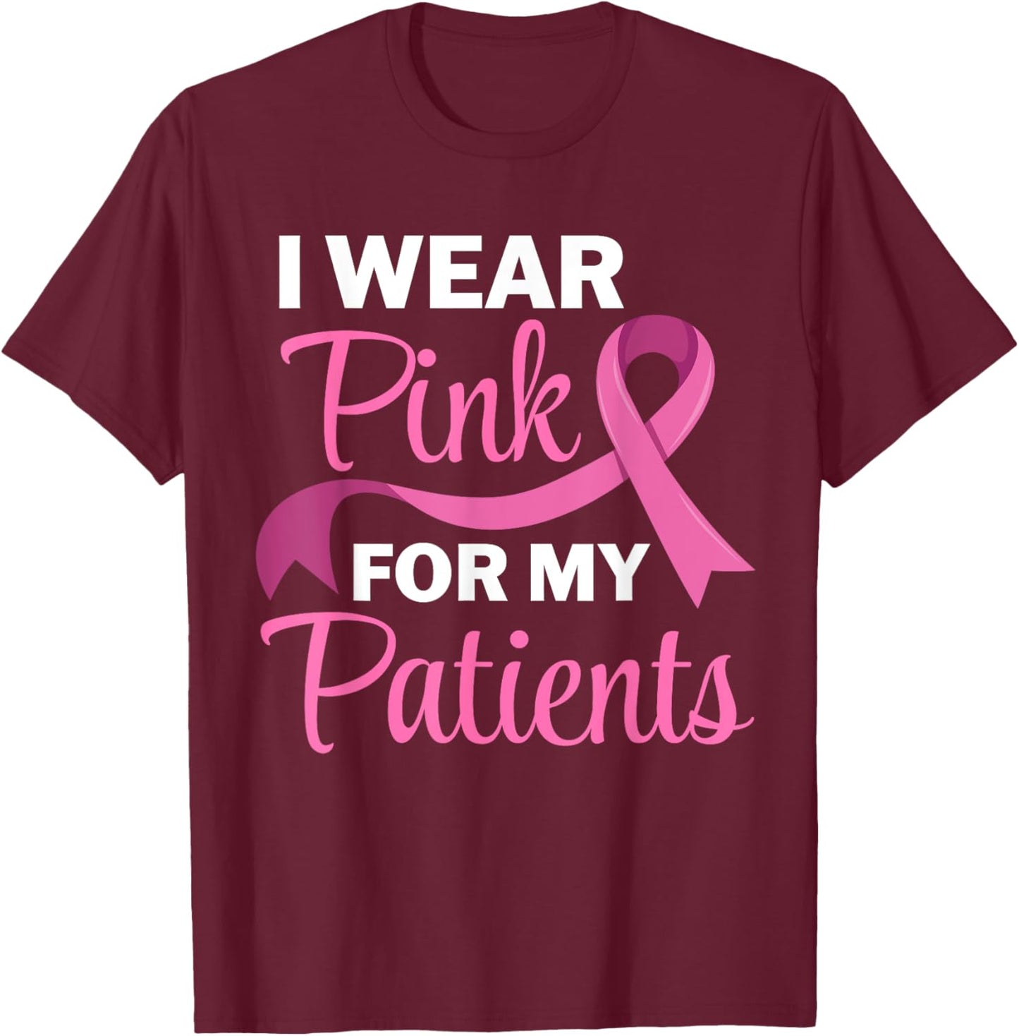 I Wear Pink For My Patients Breast Cancer Awareness T-Shirt - T-Shirt | Maroon