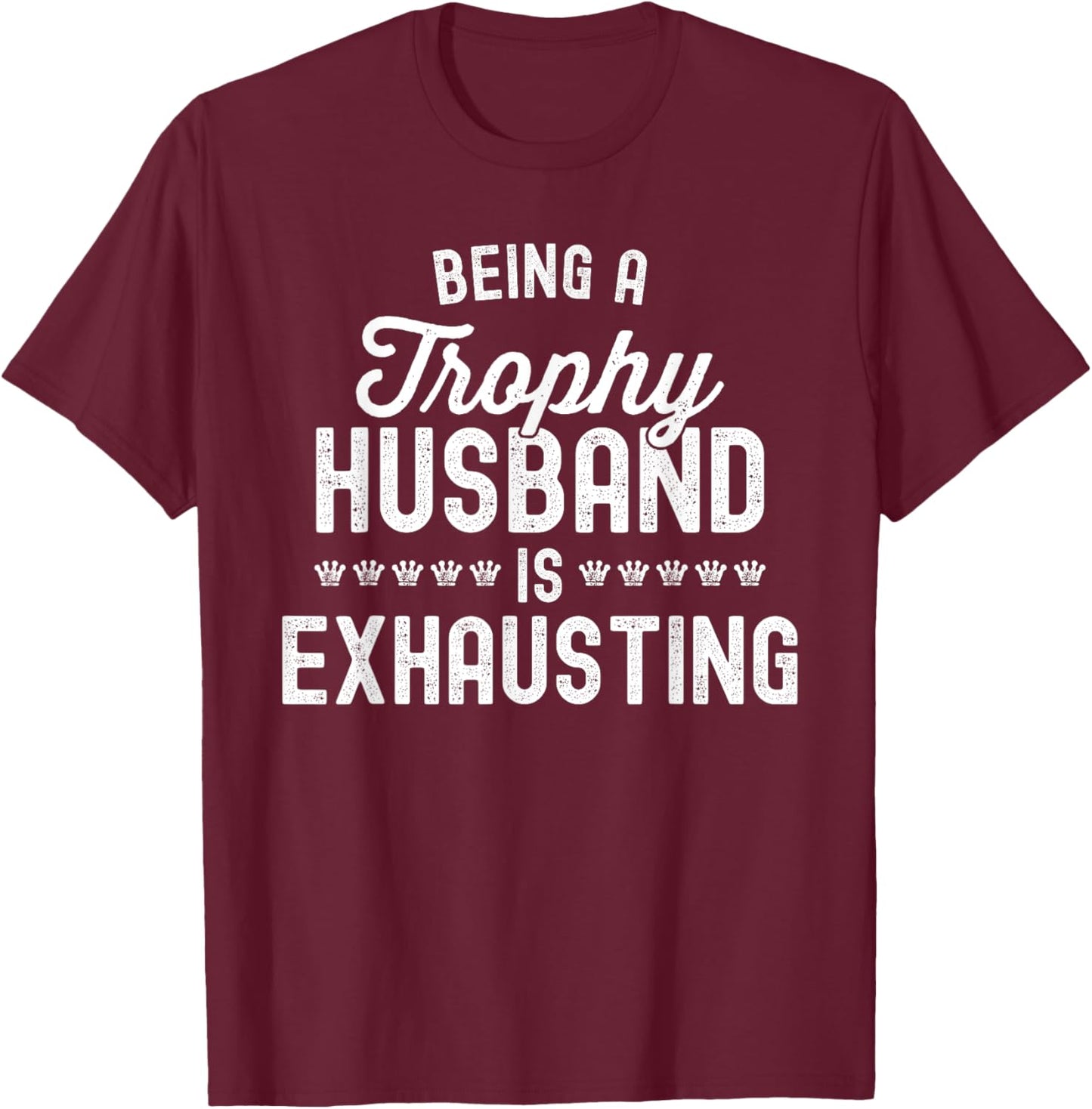 Being A Trophy Is Exhausting Funny Husband T-Shirt - T-Shirt | Maroon