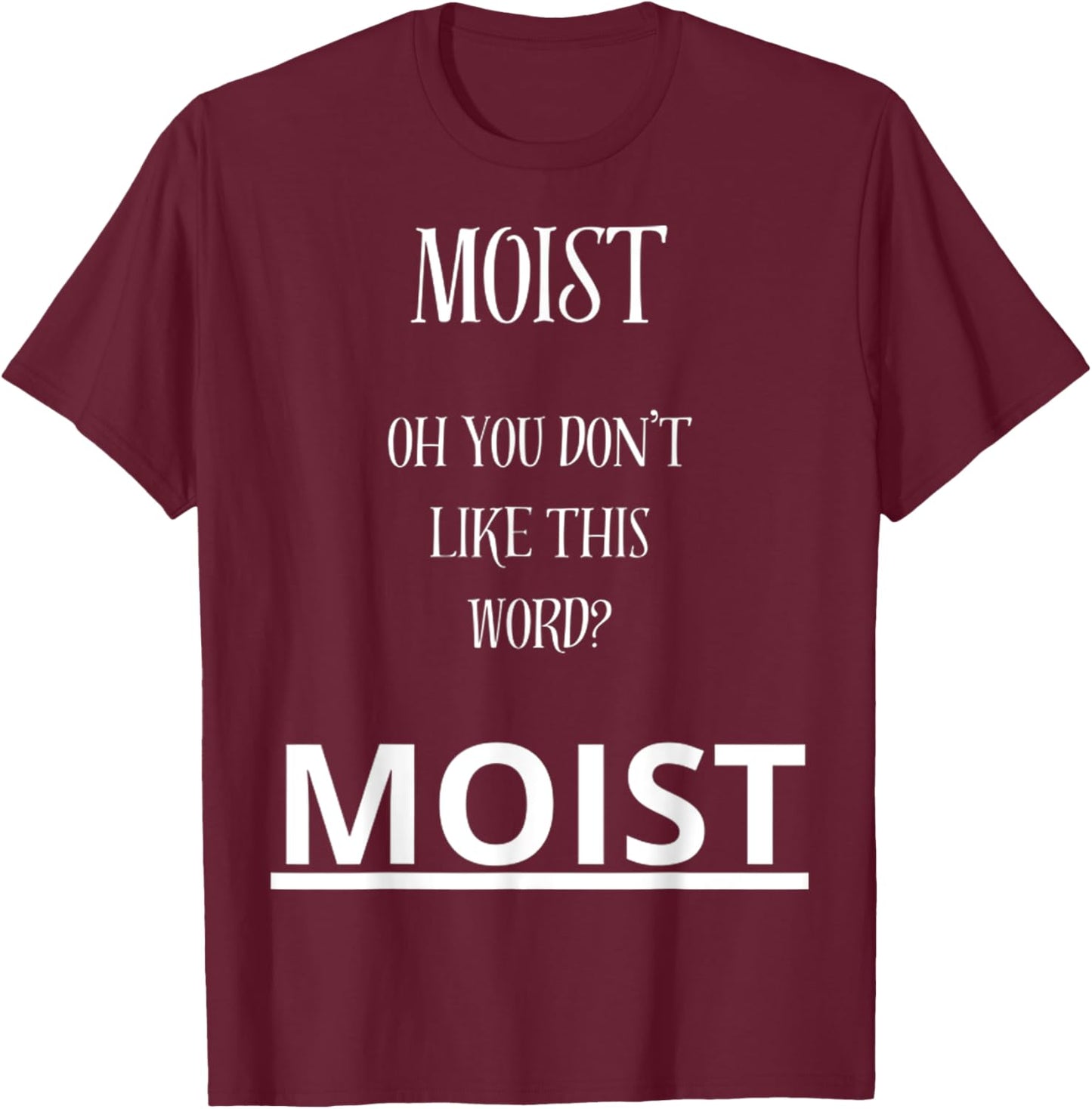 Moist Oh You Don't Like This Word Moist Funny Sarcasm Quotes T-Shirt - T-Shirt | Maroon
