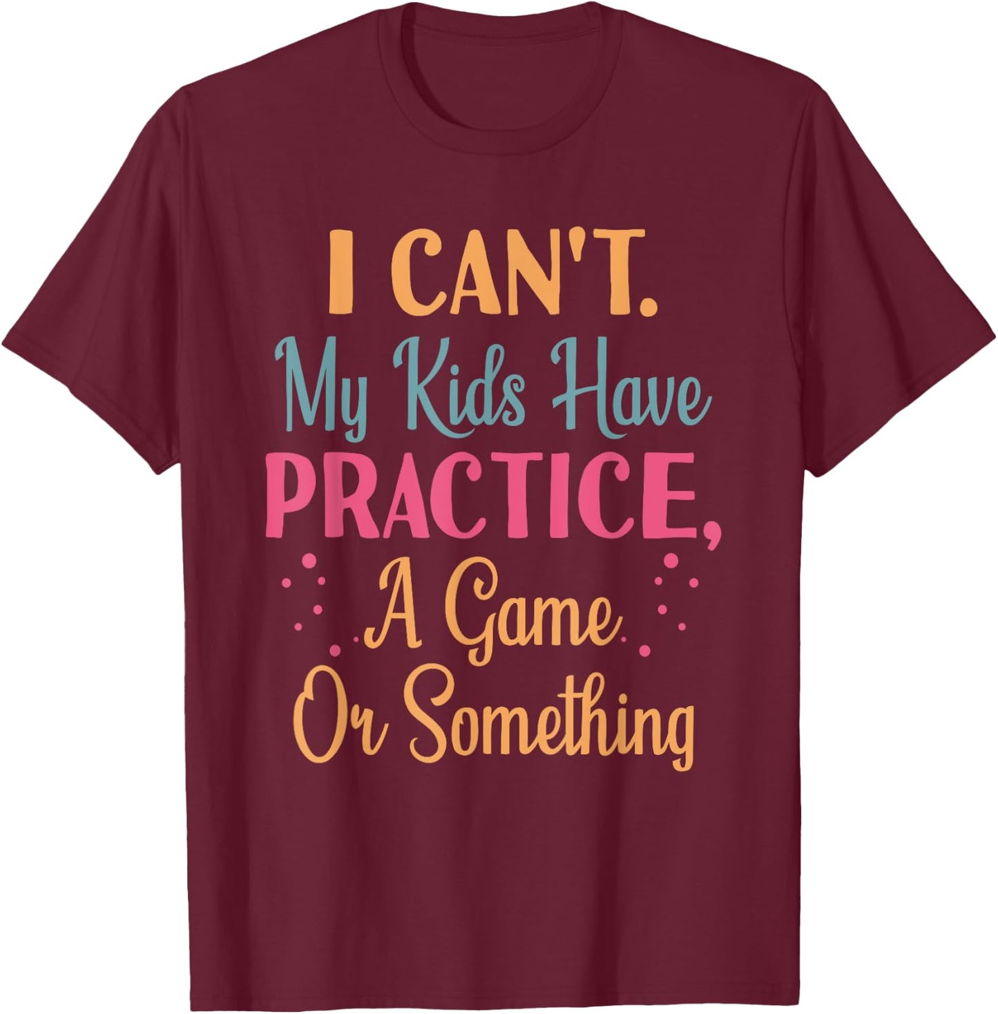 I Cant My Kids Have Practice A Game Or Something For Parents T-Shirt - T-Shirt | Maroon