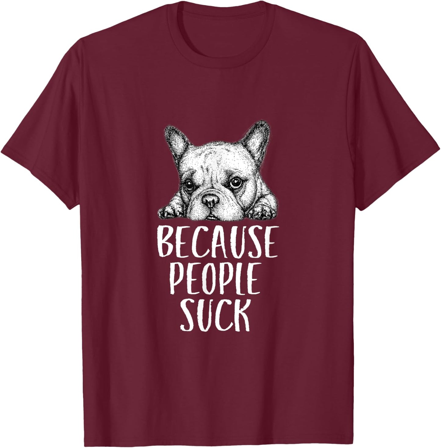 Dogs Because People Suck Funny Sarcastic Puppy T-Shirt - T-Shirt | Maroon