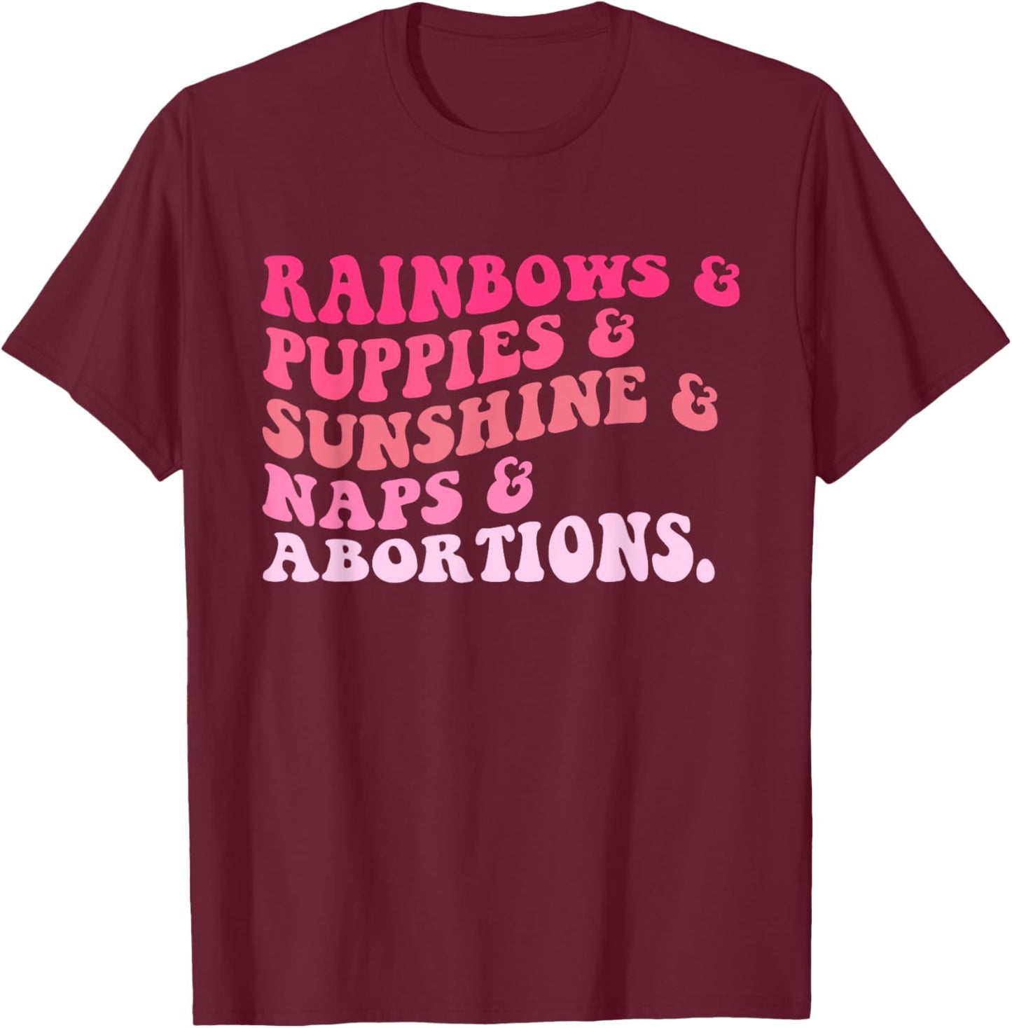 Rainbows & Puppies & Sunshine & Naps & Abortions Quote T-Shirt - T-Shirt | Maroon