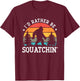 I'd rather be Squatchin' - Bigfoot Funny Sarcastic T-Shirt - T-Shirt | Maroon