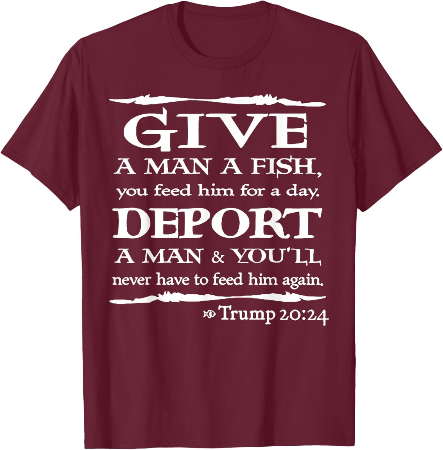 Give A Man A Fish You Feed Him For A Day Deport A Man T-Shirt - T-Shirt | Maroon