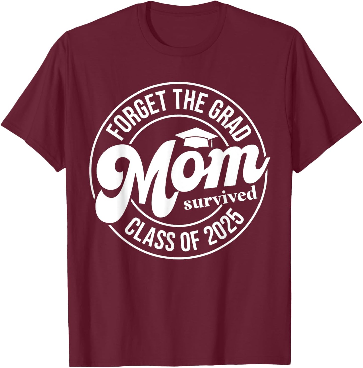 Forget The Grad Mom Survived Class of 2025 Senior Graduation T-Shirt - T-Shirt | Maroon