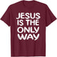 Jesus is the Only Way T-Shirt - T-Shirt | Maroon