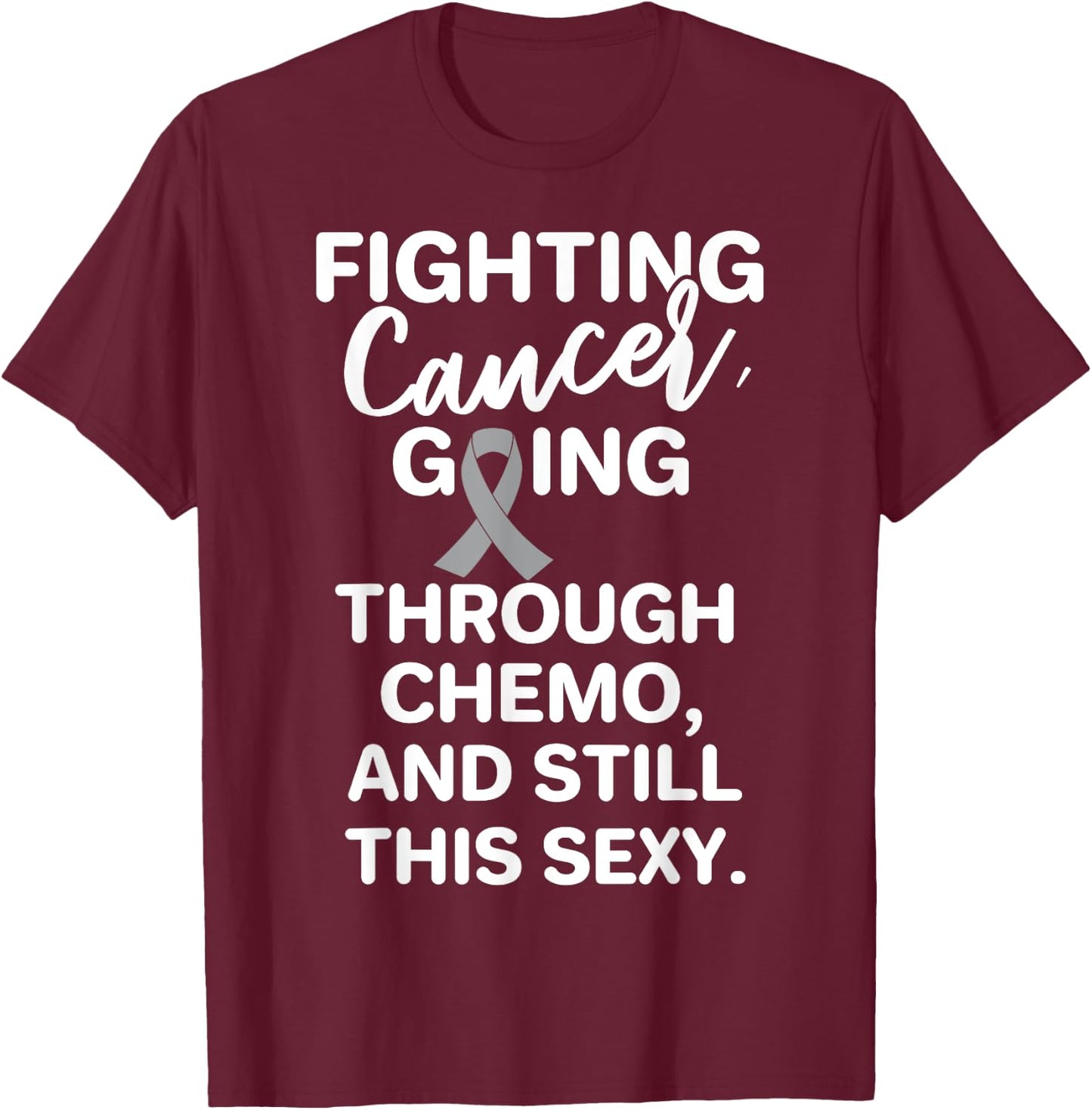 Fighting Brain Cancer Going Through Chemo Still This Sexy T-Shirt - T-Shirt | Maroon