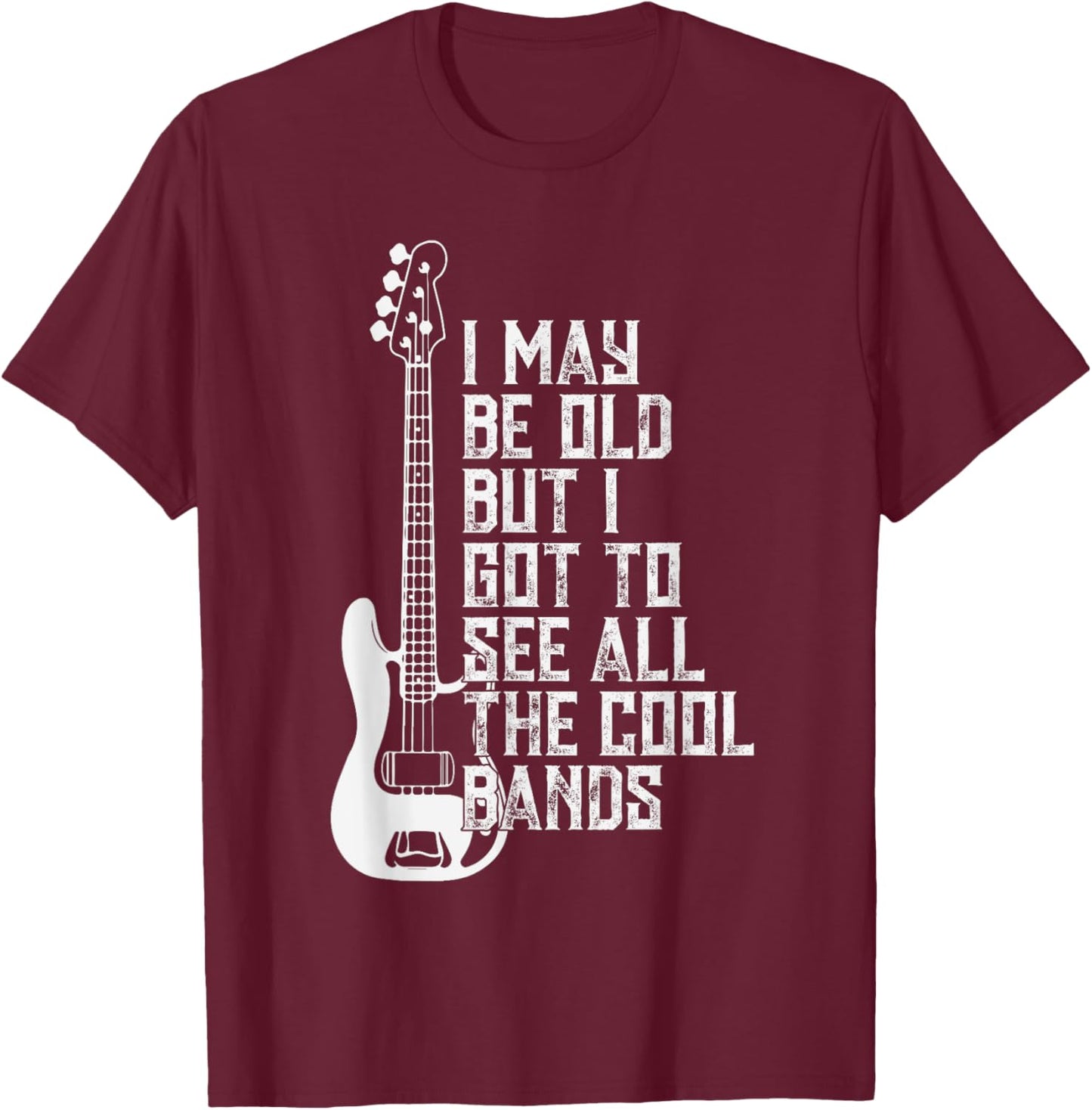 I May Be Old But I Got To See All The Cool Bands T-Shirt - T-Shirt | Maroon
