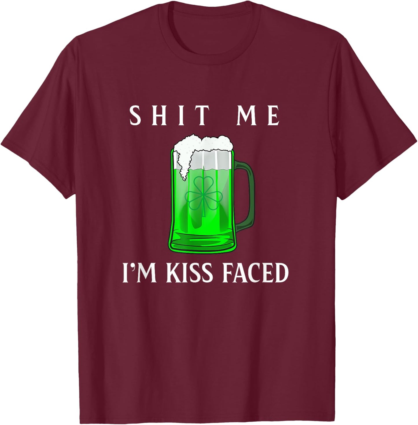 Shit Me I'm Kiss Faced Funny Adult Irish Humor Gift T-Shirt - T-Shirt | Maroon