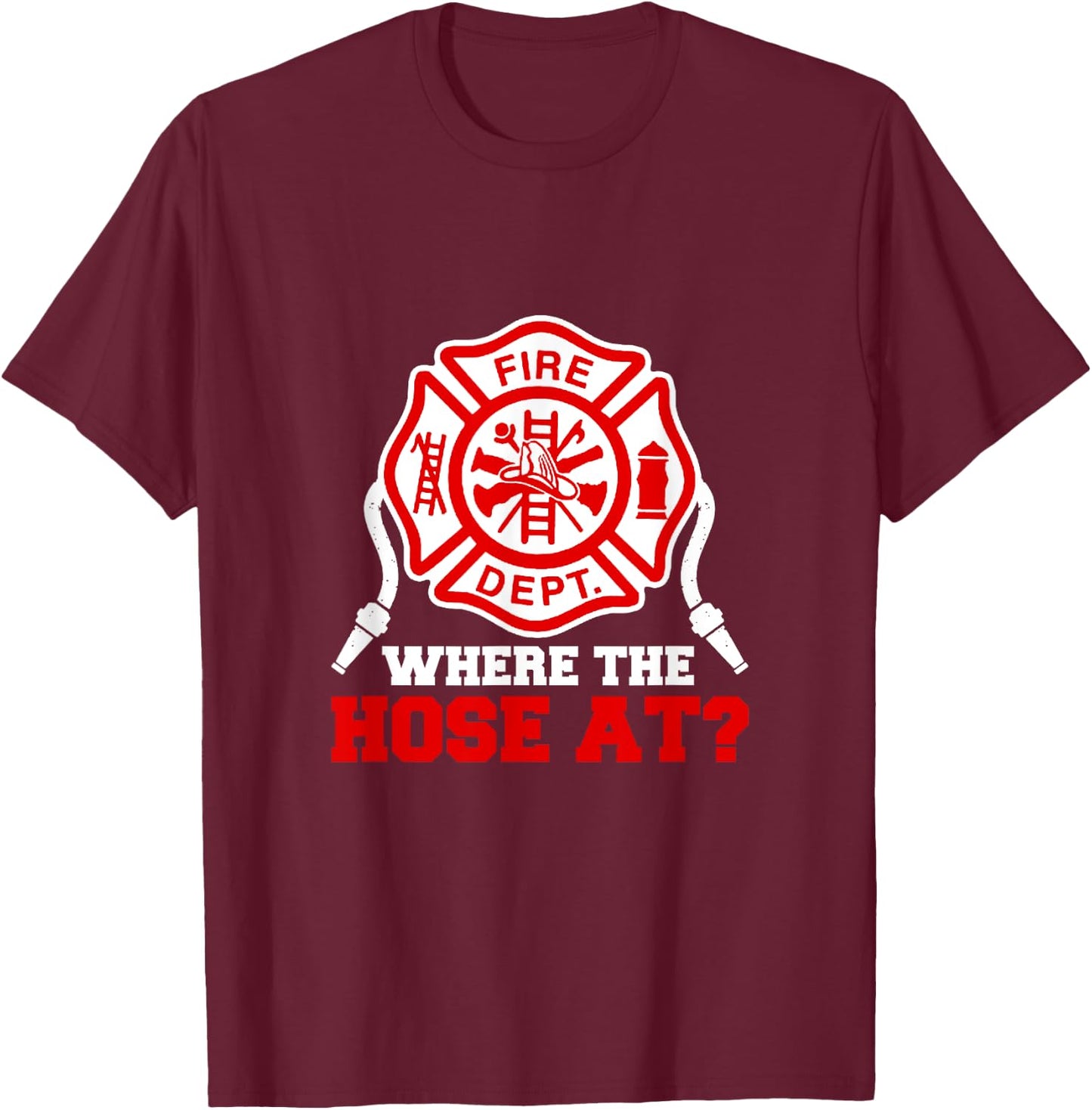 Where My Hose at Funny Firefighter Fire Rescue T-Shirt - T-Shirt | Maroon