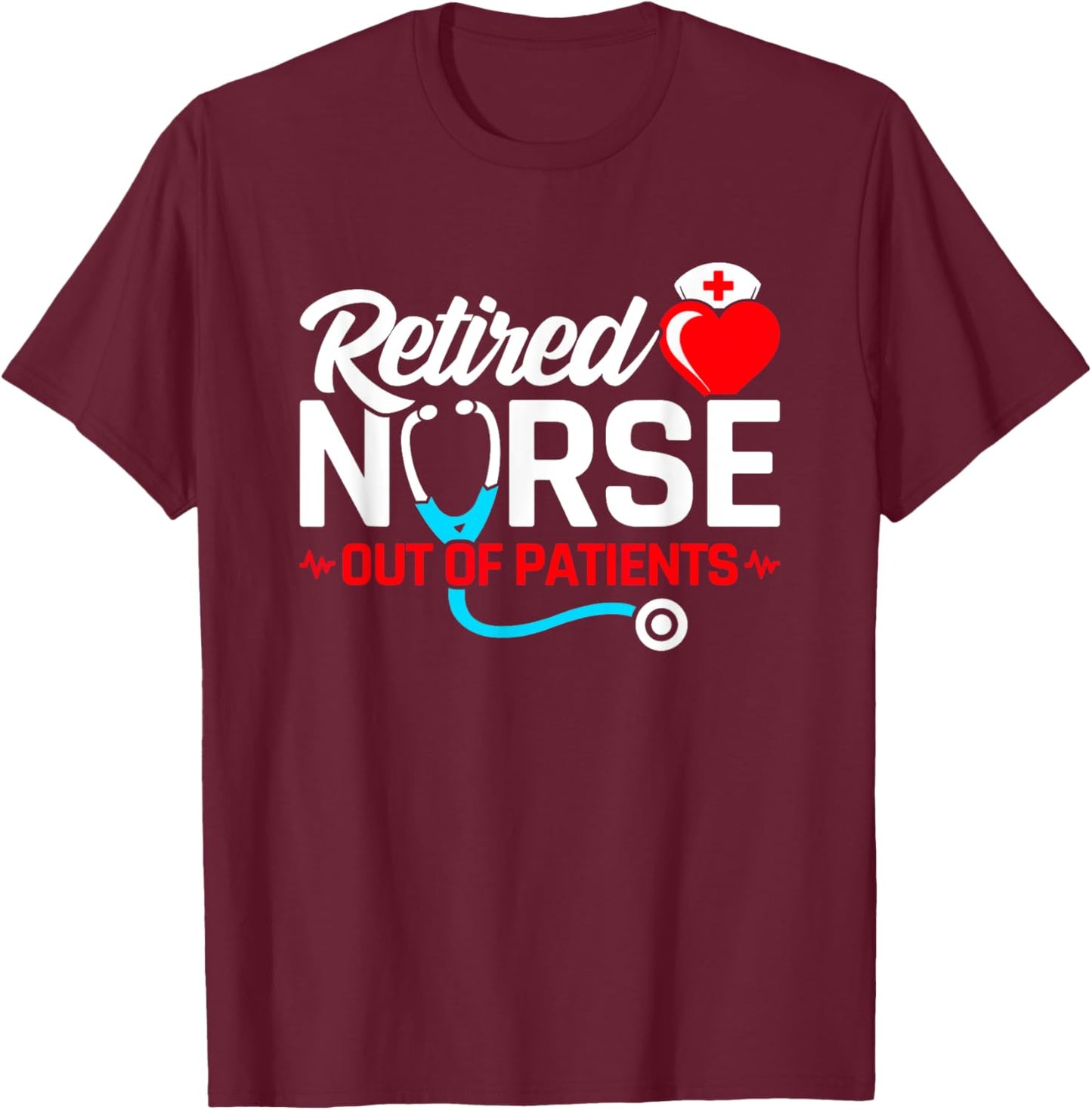 Retired Nurse - Out of Patients - Funny Nurse Retirement T-Shirt - T-Shirt | Maroon