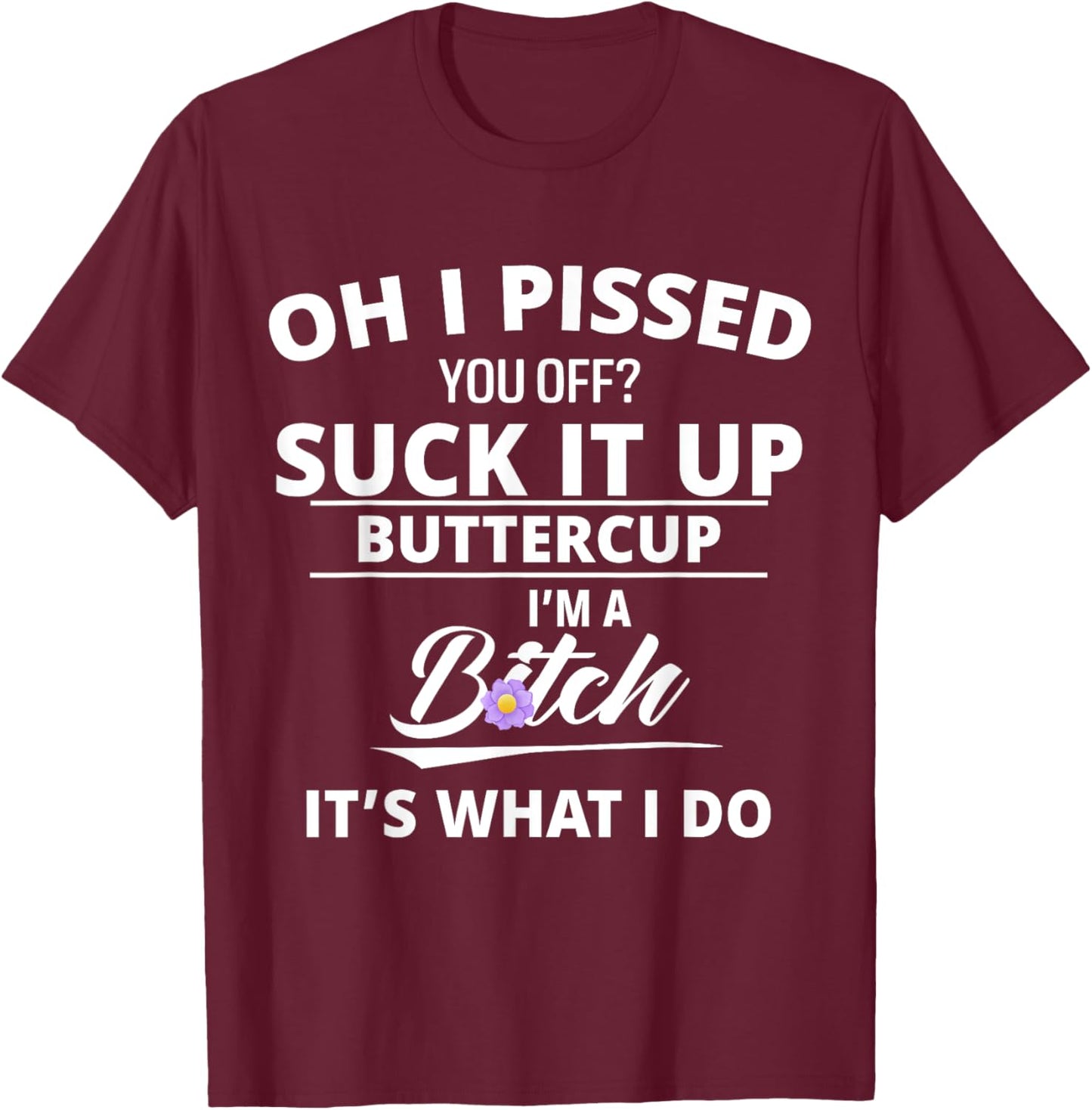 Oh Pissed You Off Suck It Up Buttercup I'm A Btch It's What T-Shirt - T-Shirt | Maroon