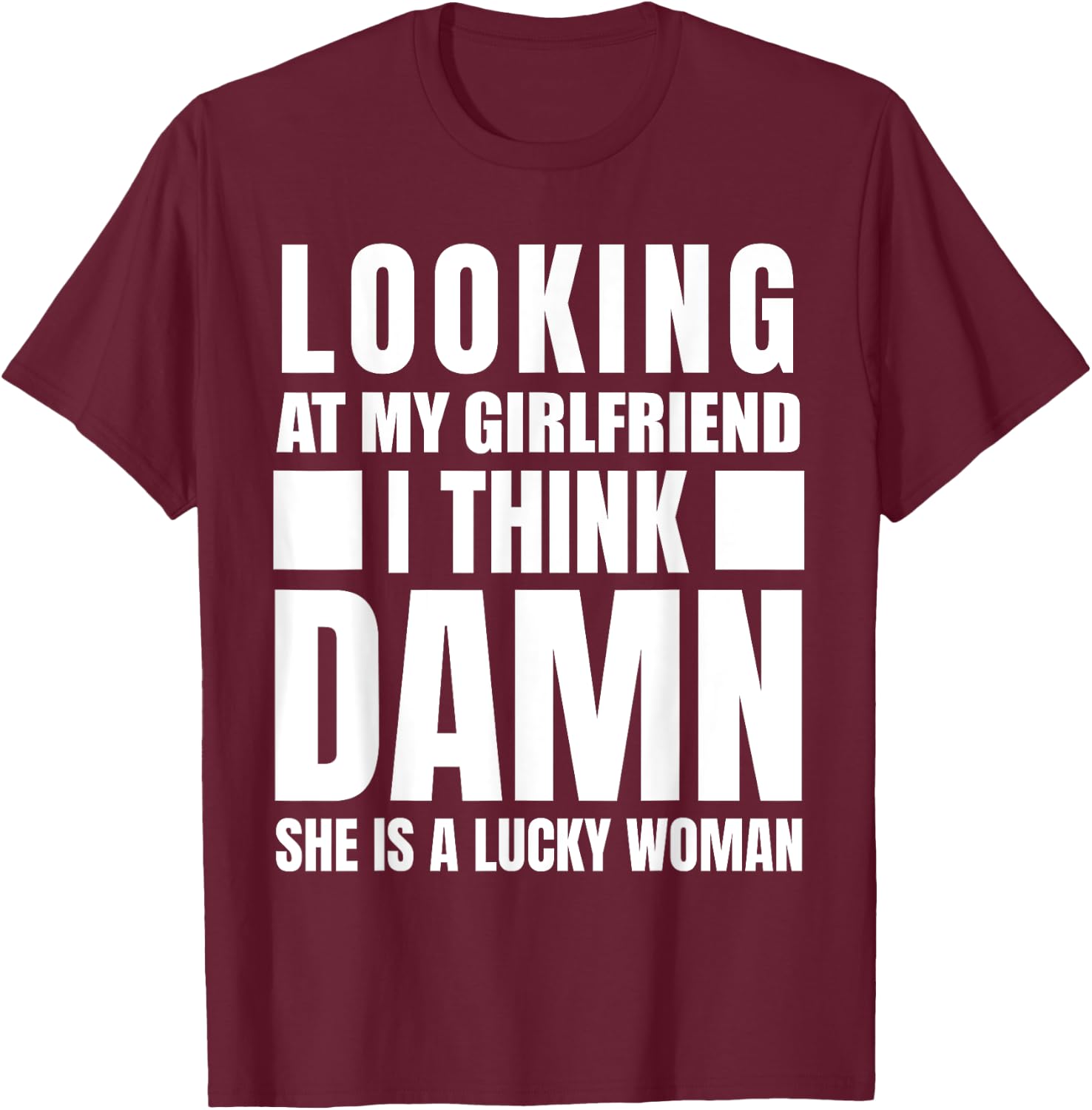 Looking at my Girlfriend I Think Damn She is a Lucky Woman T-Shirt - T-Shirt | Maroon