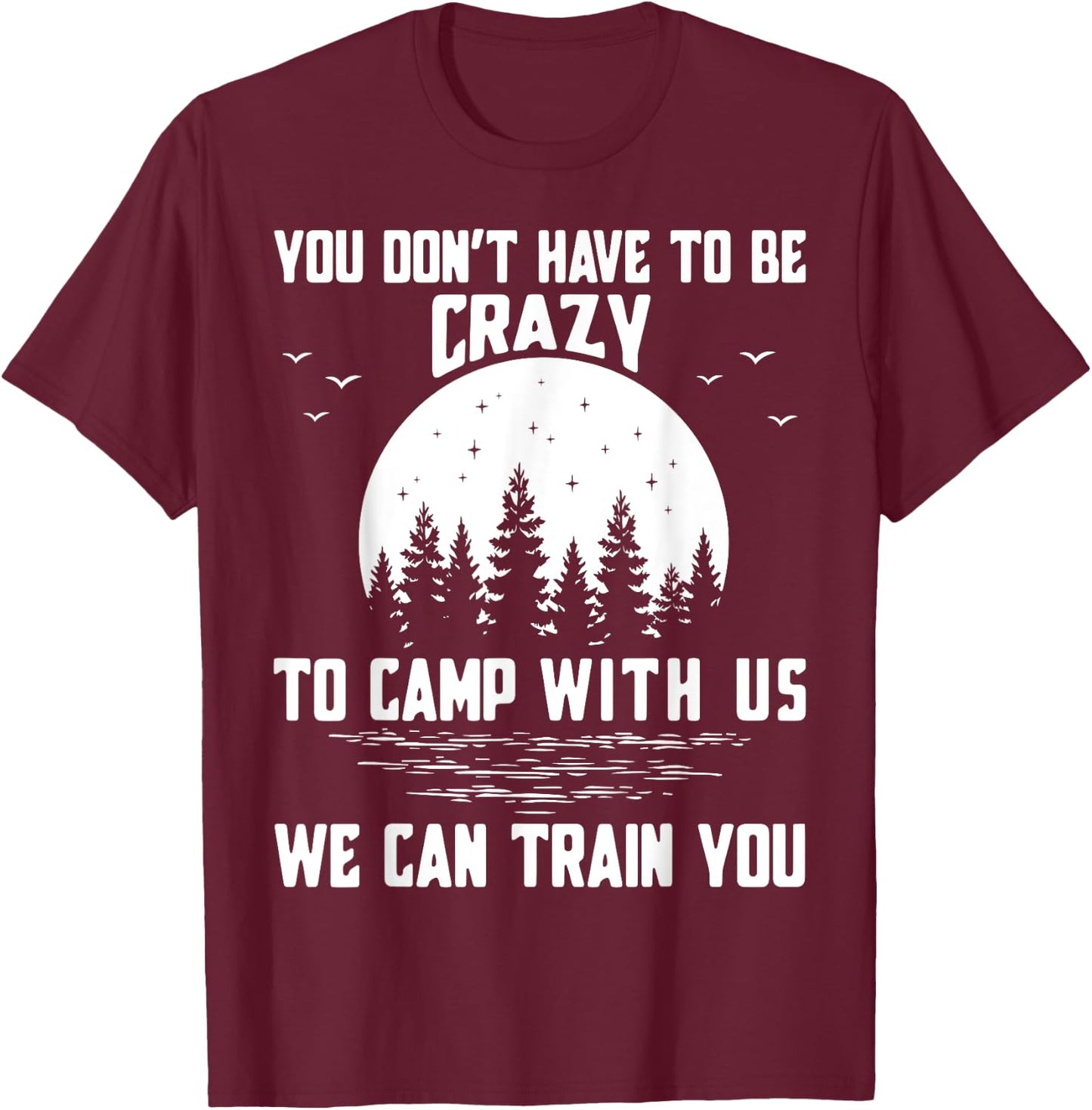 You Don't Have to Be Crazy to Camp with Us We Can Train You T-Shirt - T-Shirt | Maroon