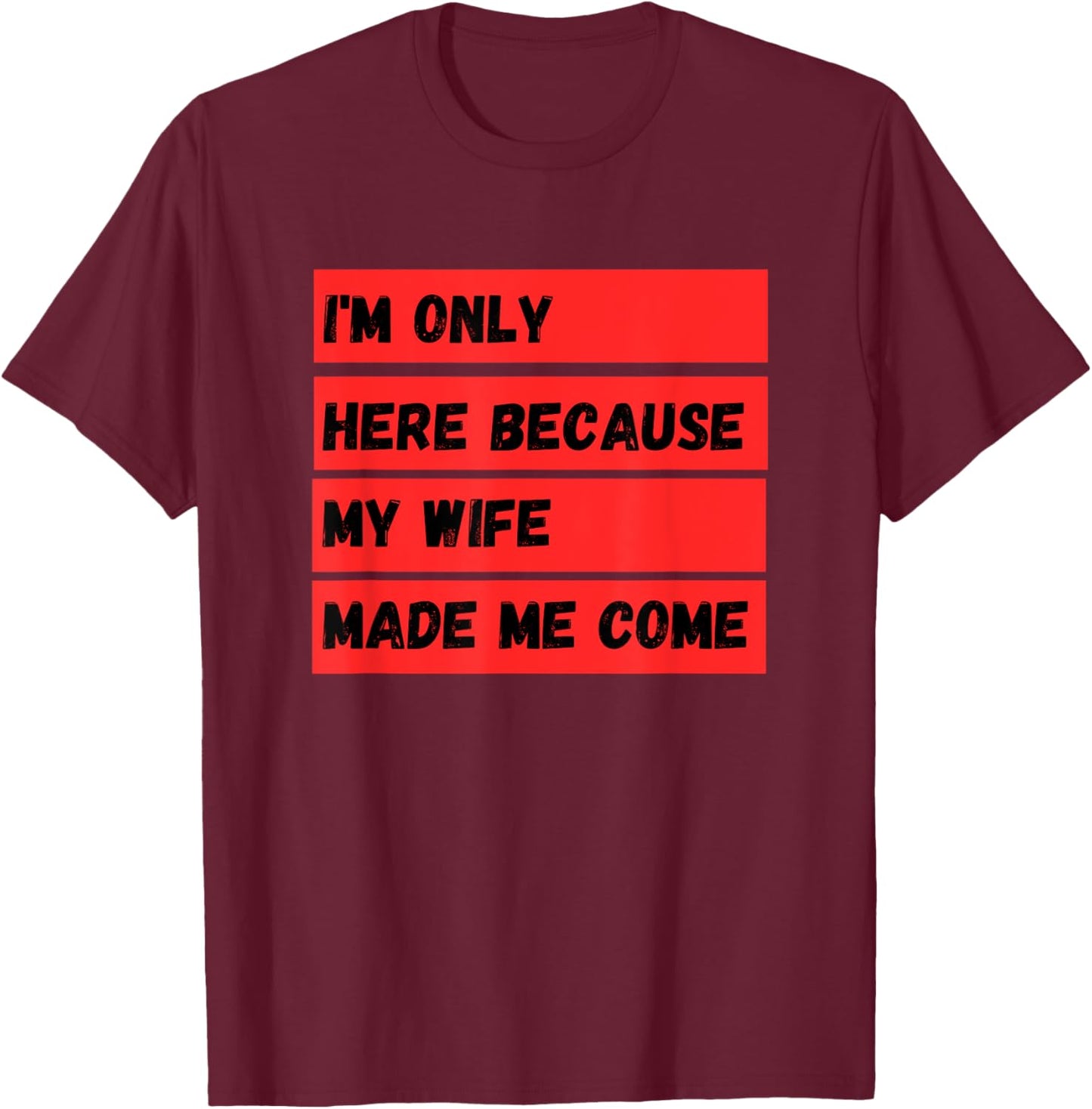 I'm Only Here Because My Wife Made Me Come T-Shirt - T-Shirt | Maroon