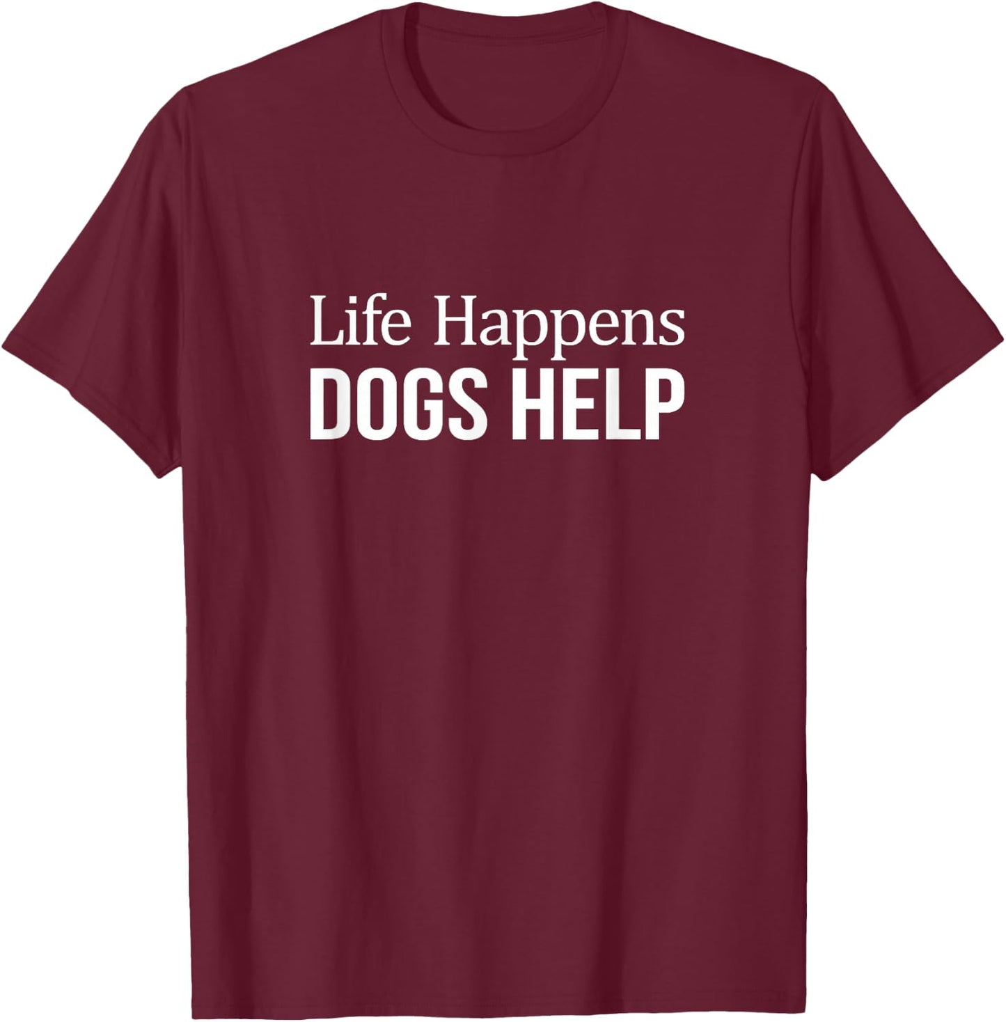 Life Happens - Dogs Help T-Shirt - T-Shirt | Maroon