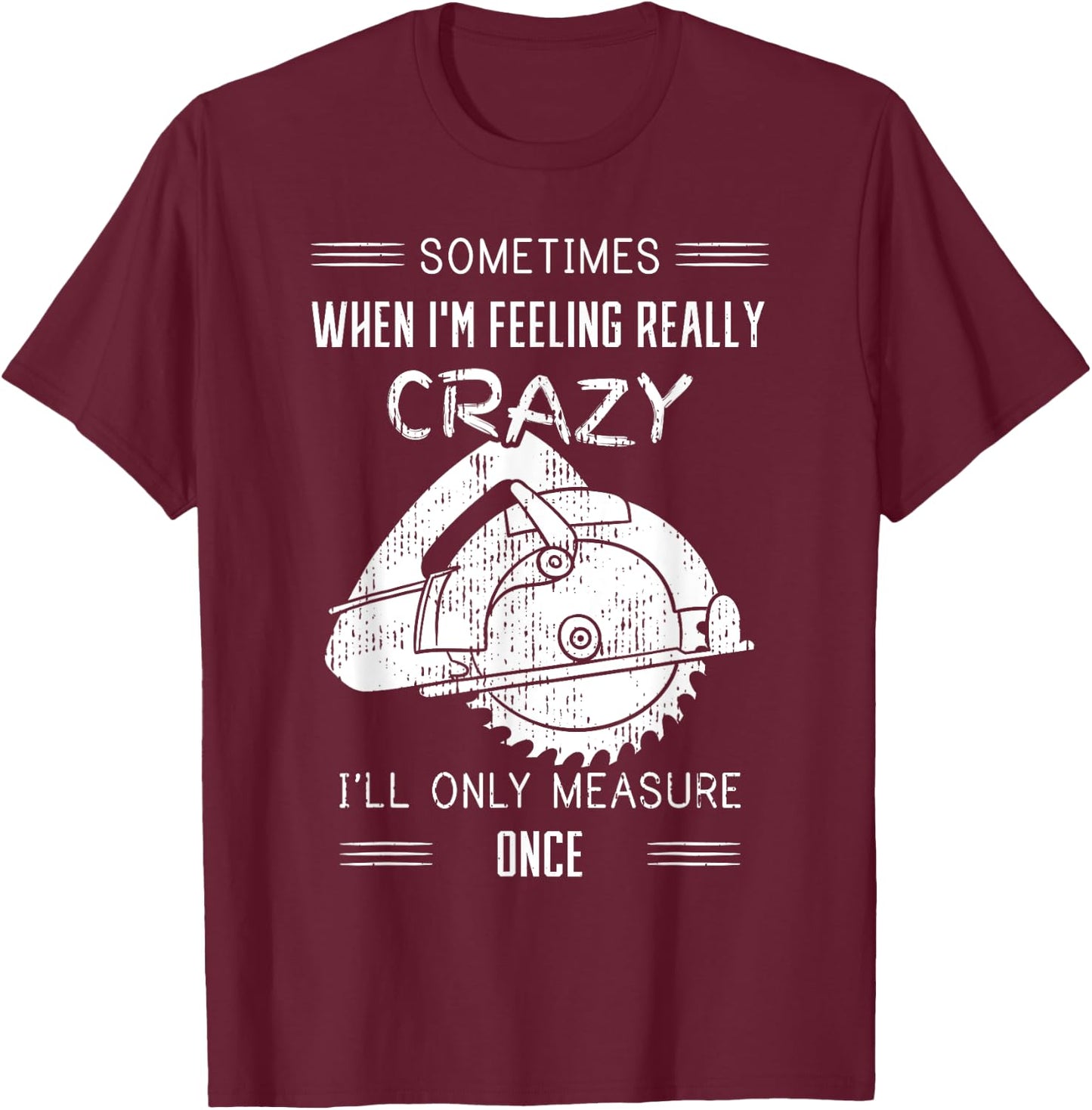 Sometimes When I'm Feeling Crazy I'll Only Measure Once T-Shirt - T-Shirt | Maroon
