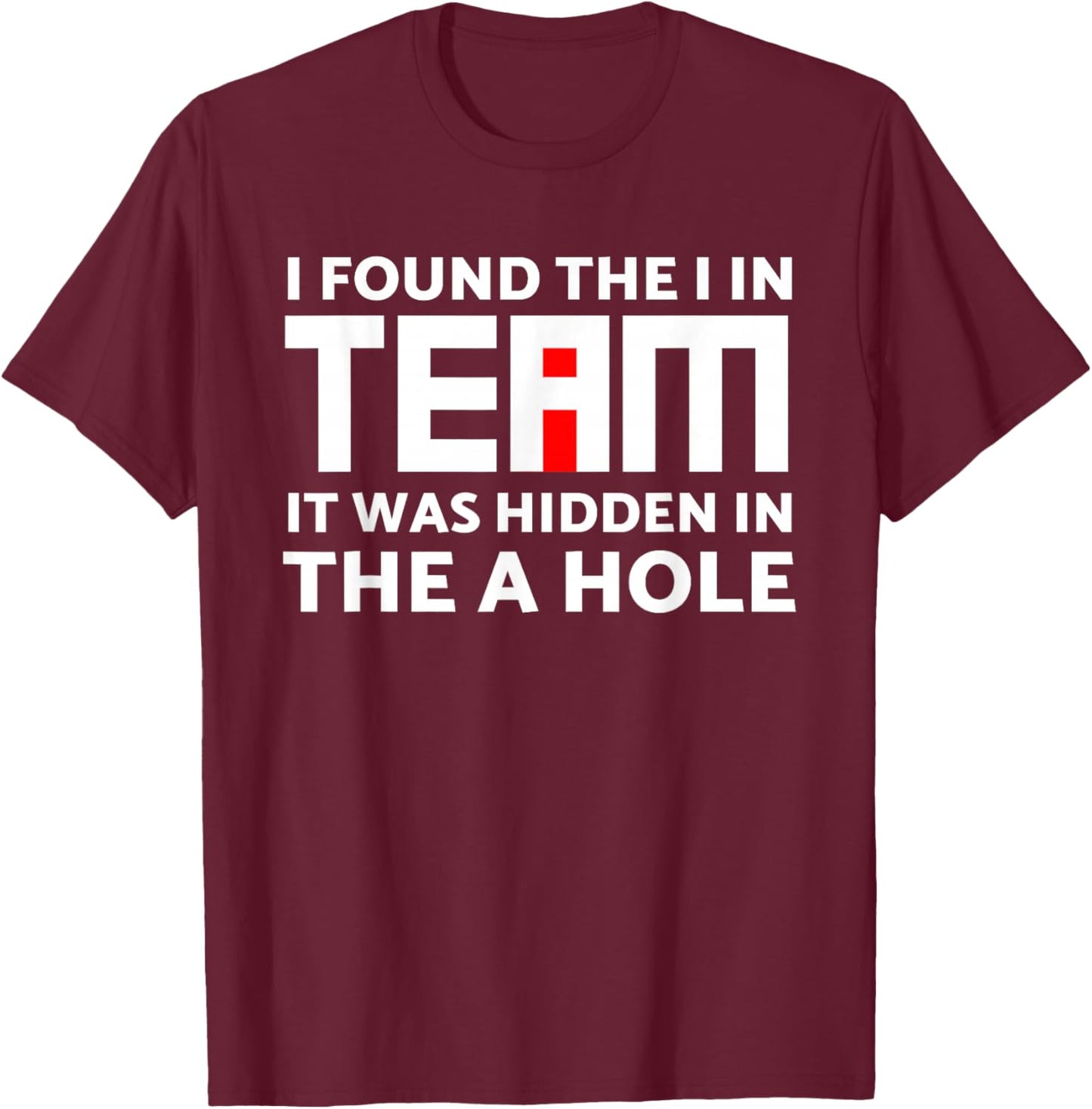 I Found The I in Team Hidden in The A Hole Funny Sarcasm T-Shirt - T-Shirt | Maroon
