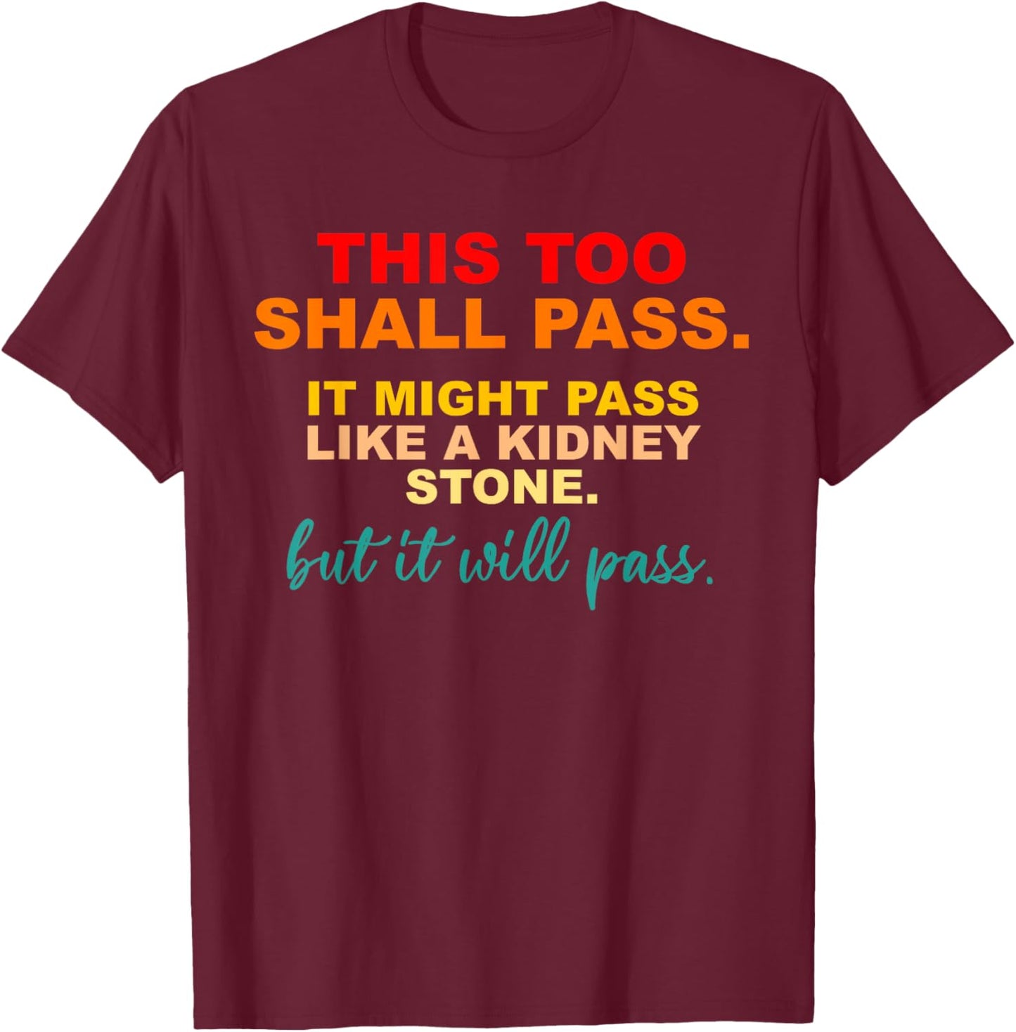 This Too Shall Pass It Might Pass Like a Kidney Stone T-Shirt - T-Shirt | Maroon