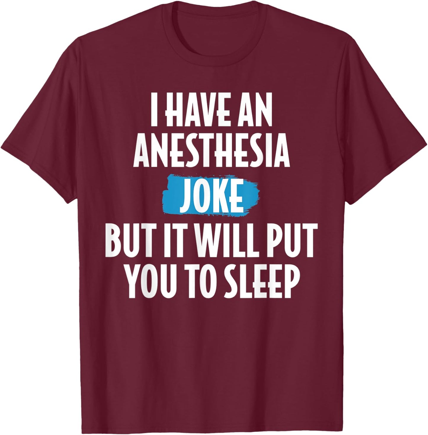 I Have An Anesthesia Joke Funny Anesthesiologist T-Shirt - T-Shirt | Maroon