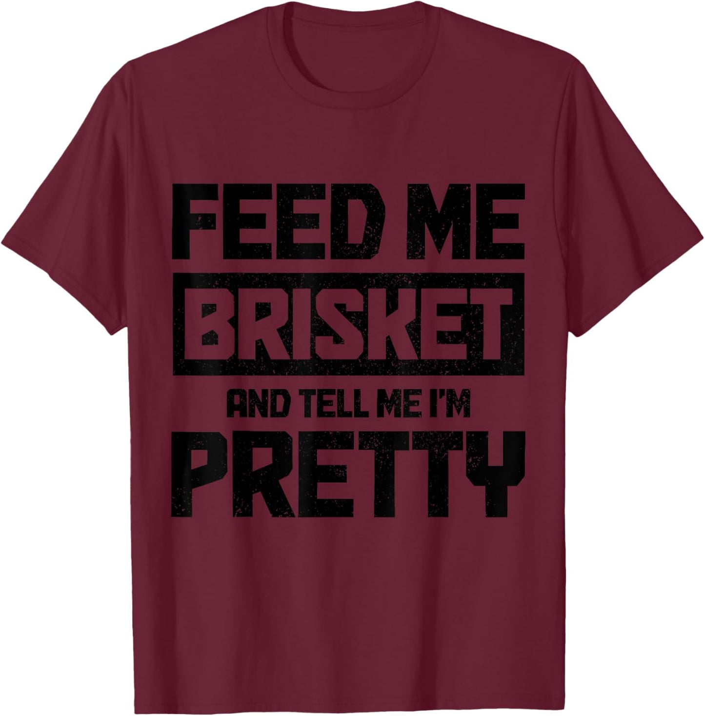 Feed Me Brisket And Tell Me I'm Pretty Texas BBQ Grilling T-Shirt - T-Shirt | Maroon