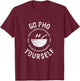Go Pho Yourself Pho Rice Bowl Funny Vietnamese cuisine lover T-Shirt - T-Shirt | Maroon