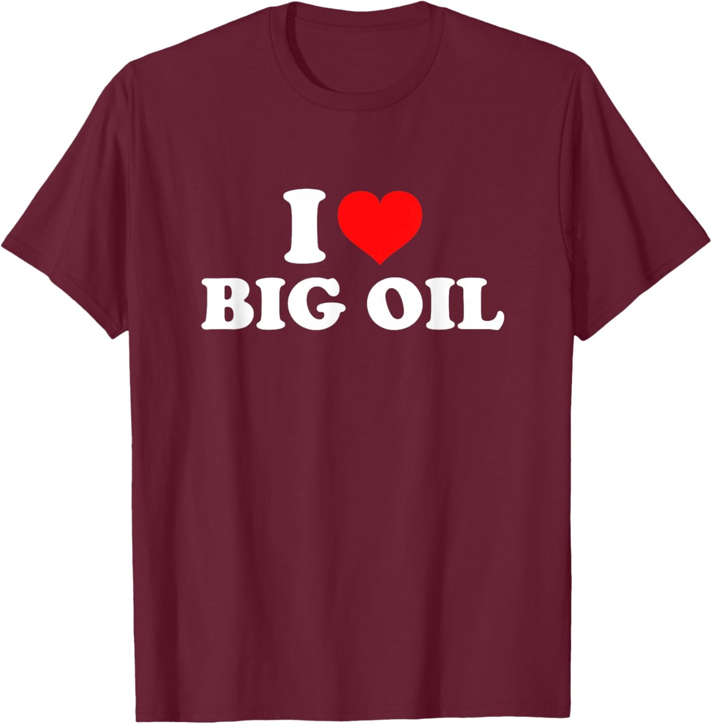 I Love Big Oil T-Shirt - T-Shirt | Maroon