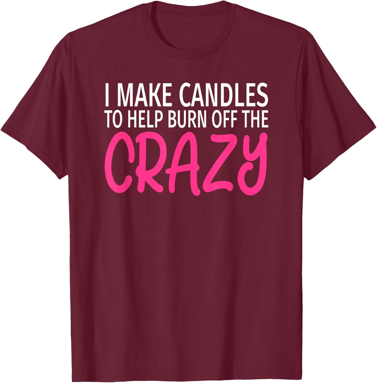 I Make Candles to Burn Off The Crazy - Candle Maker T-Shirt - T-Shirt | Maroon