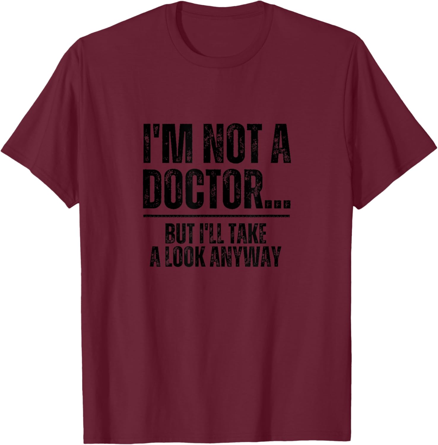 I'm Not A Doctor But I'll Take A Look Anyway Funny Doctor T-Shirt - T-Shirt | Maroon