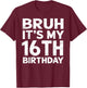 Bruh It's My 16th Birthday 16 Year Old Birthday Gift T-Shirt - T-Shirt | Maroon
