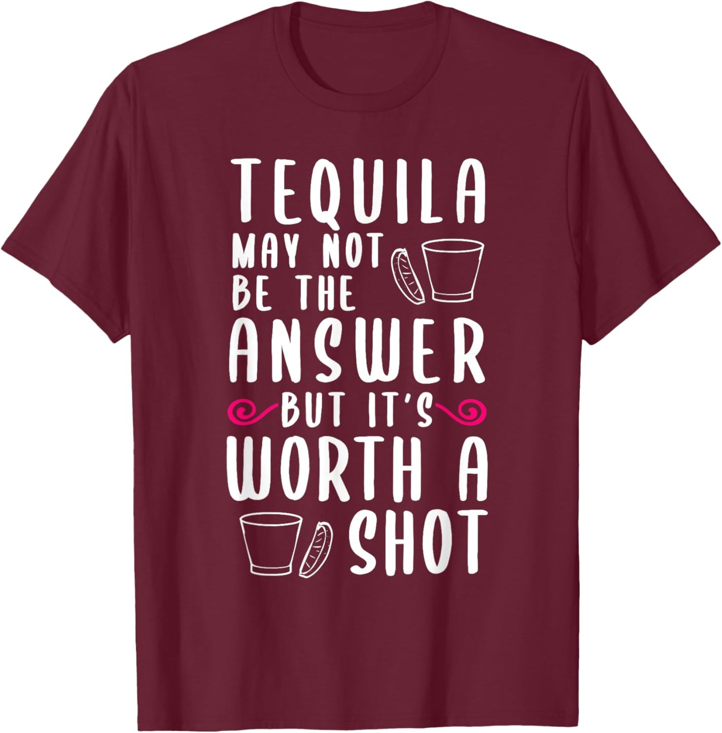Tequila May Not Be The Answer But Worth A Shot T-Shirt - T-Shirt | Maroon