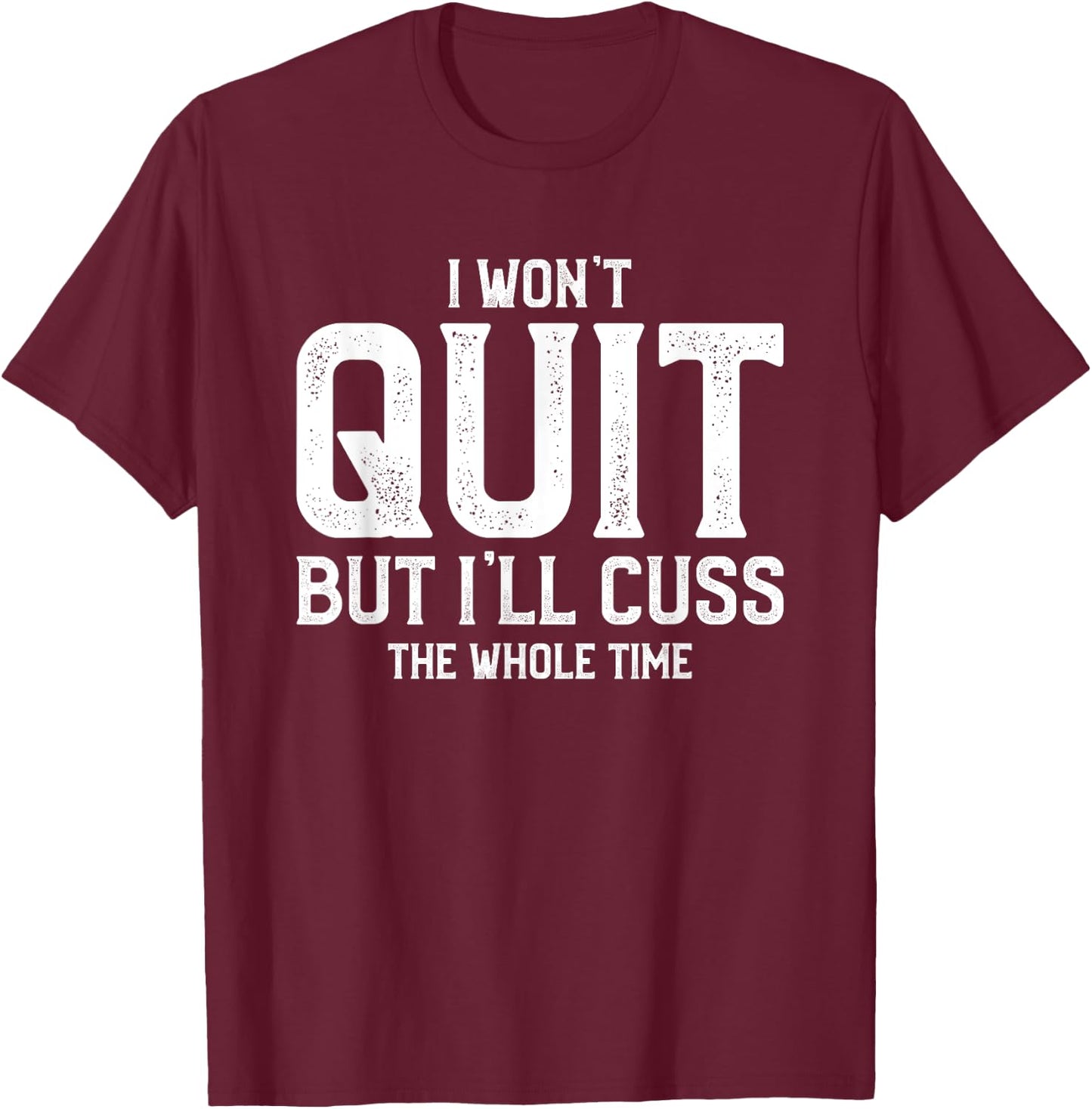 I Won't Quit But I'll Cuss The Whole Time T-Shirt - T-Shirt | Maroon