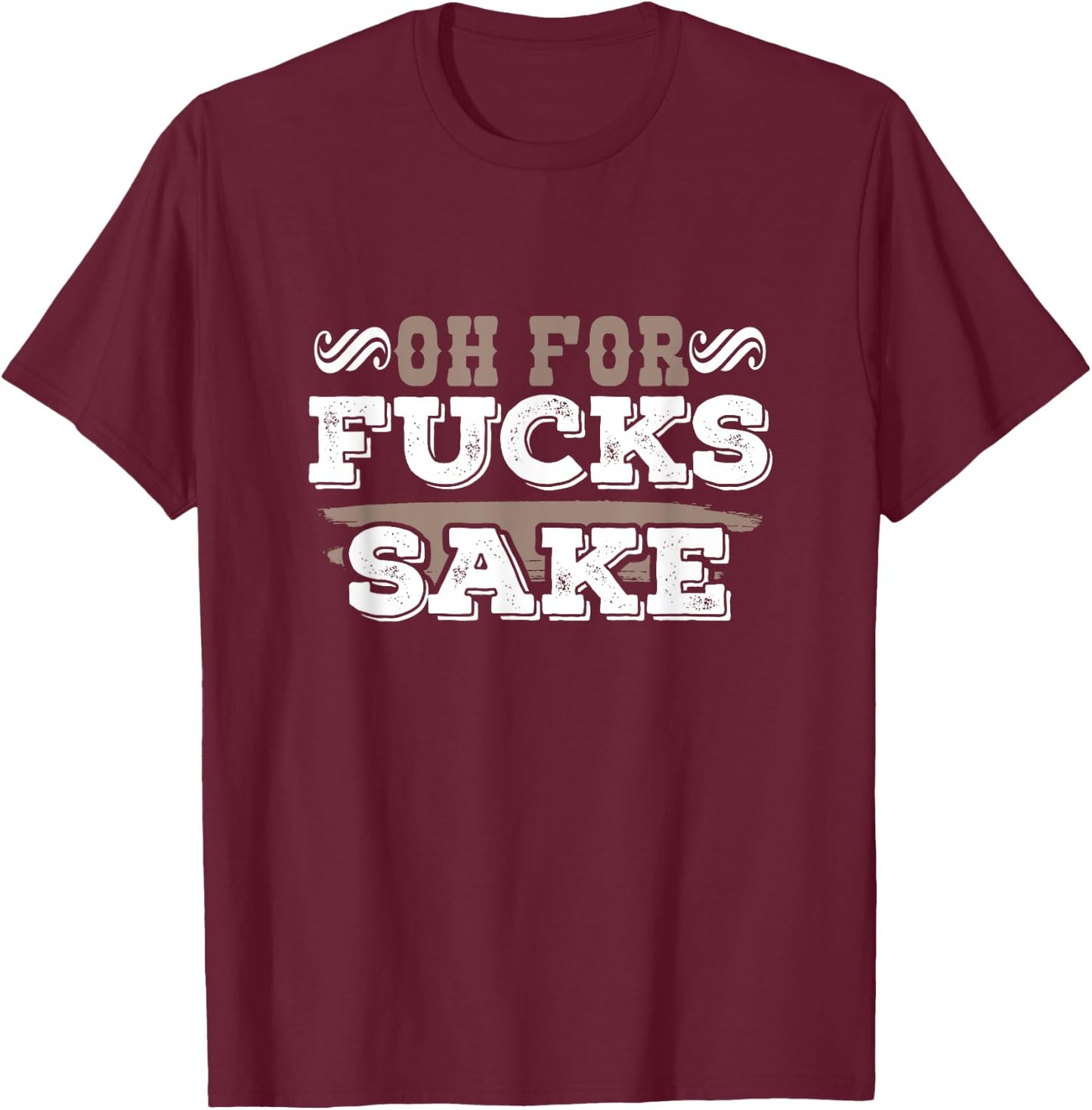 Oh For Fucks Sake Funny Profanity Apparel and Merchandise T-Shirt - T-Shirt | Maroon